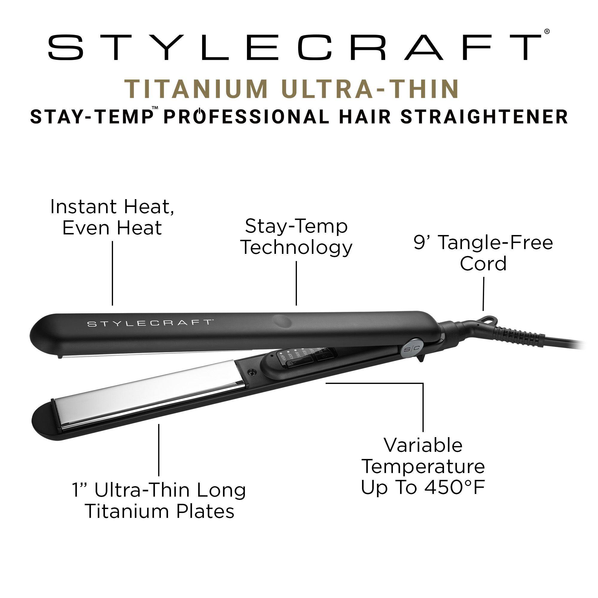 STYLECRAFT TITANIUM ULTRA-THIN STAY-TEMP PROFESSIONAL HAIR STRAIGHTENER
Instant Heat, Even Heat
Stay-Temp Technology
9' Tangle-Free Cord
1" Ultra-Thin Long Titanium Plates
Variable Temperature Up To 450F