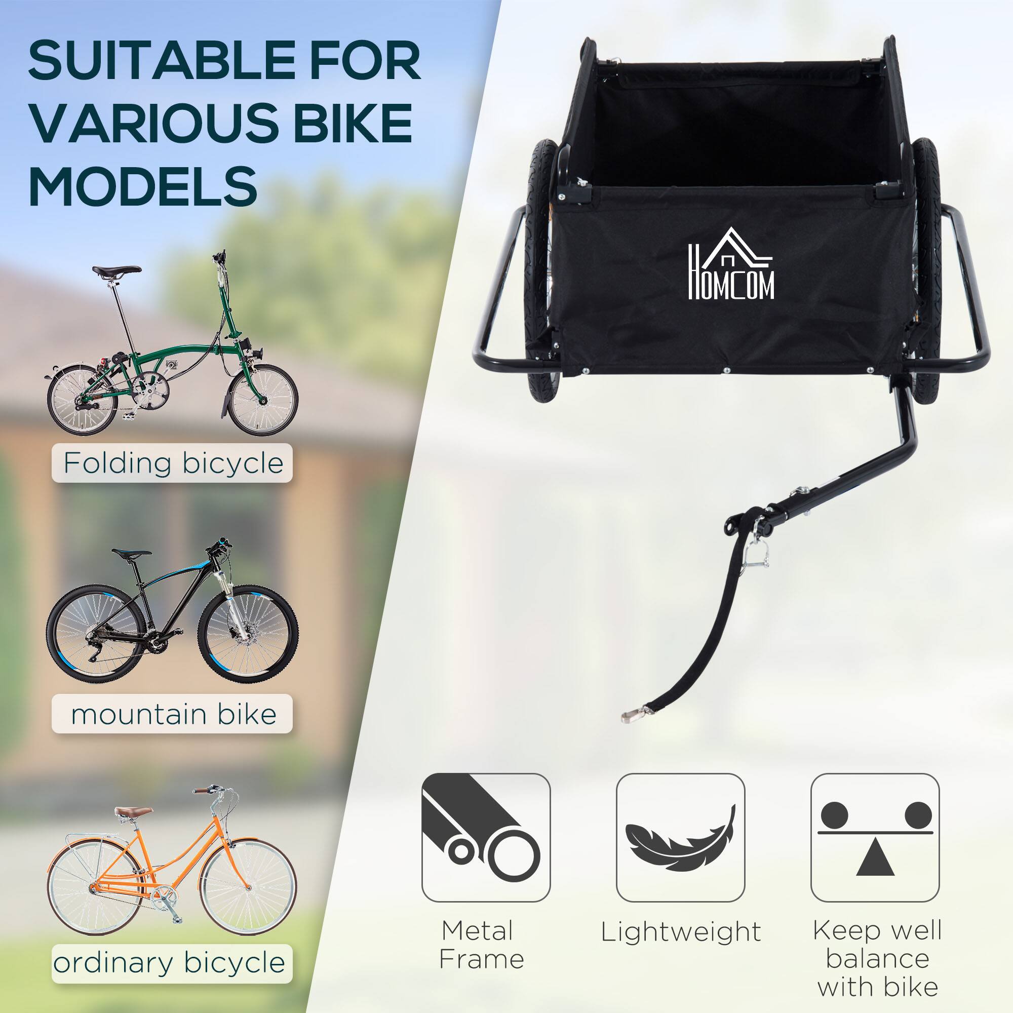 SUITABLE FOR VARIOUS BIKE MODELS

HOMCOM
Folding bicycle
Mountain bike
Ordinary bicycle
Metal Frame
Lightweight
Keep well balance with bike
