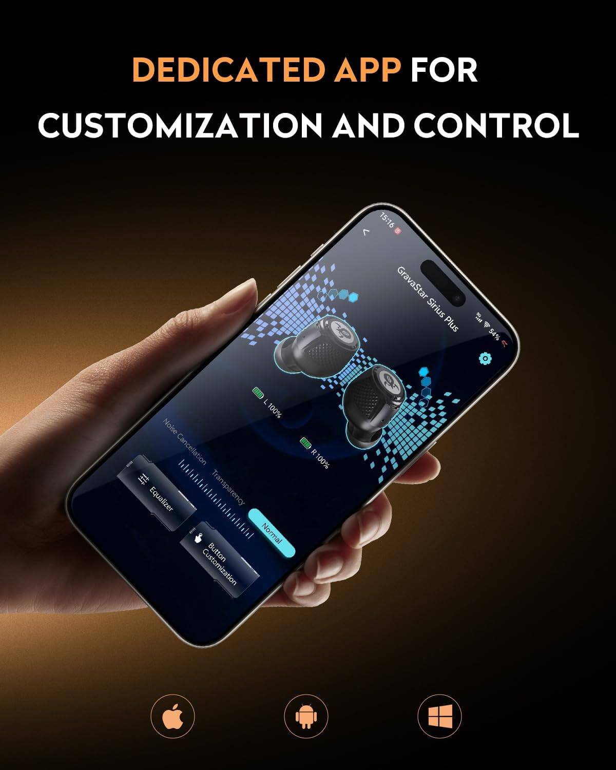 DEDICATED APP FOR CUSTOMIZATION AND CONTROL

15:16

GravaStar Sirius Plus

54% C

L 100% Noise Cancellation

Equalizer

Transparency

Normal

Button Customization

R 100%