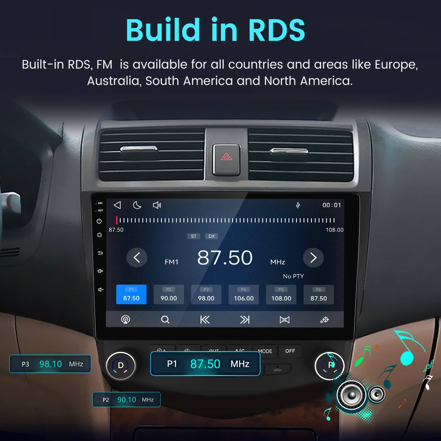 Build in RDS  
Built-in RDS, FM is available for all countries and areas like Europe, Australia, South America and North America.  

MC RST  
00:01  
87.50  
ST  
DX  
108.00  
FM1 87.50 MHz No PTY  
P1  
P2  
P3  
P4  
PS  
P6  
87.50  
90.00  
98.00  
106.00  
108.00  
87.50  
P3  
98.10 MHz  
D  
P1  
OUT MODE 87.50 MHz  
OFF  
P2  
90.10 MHz