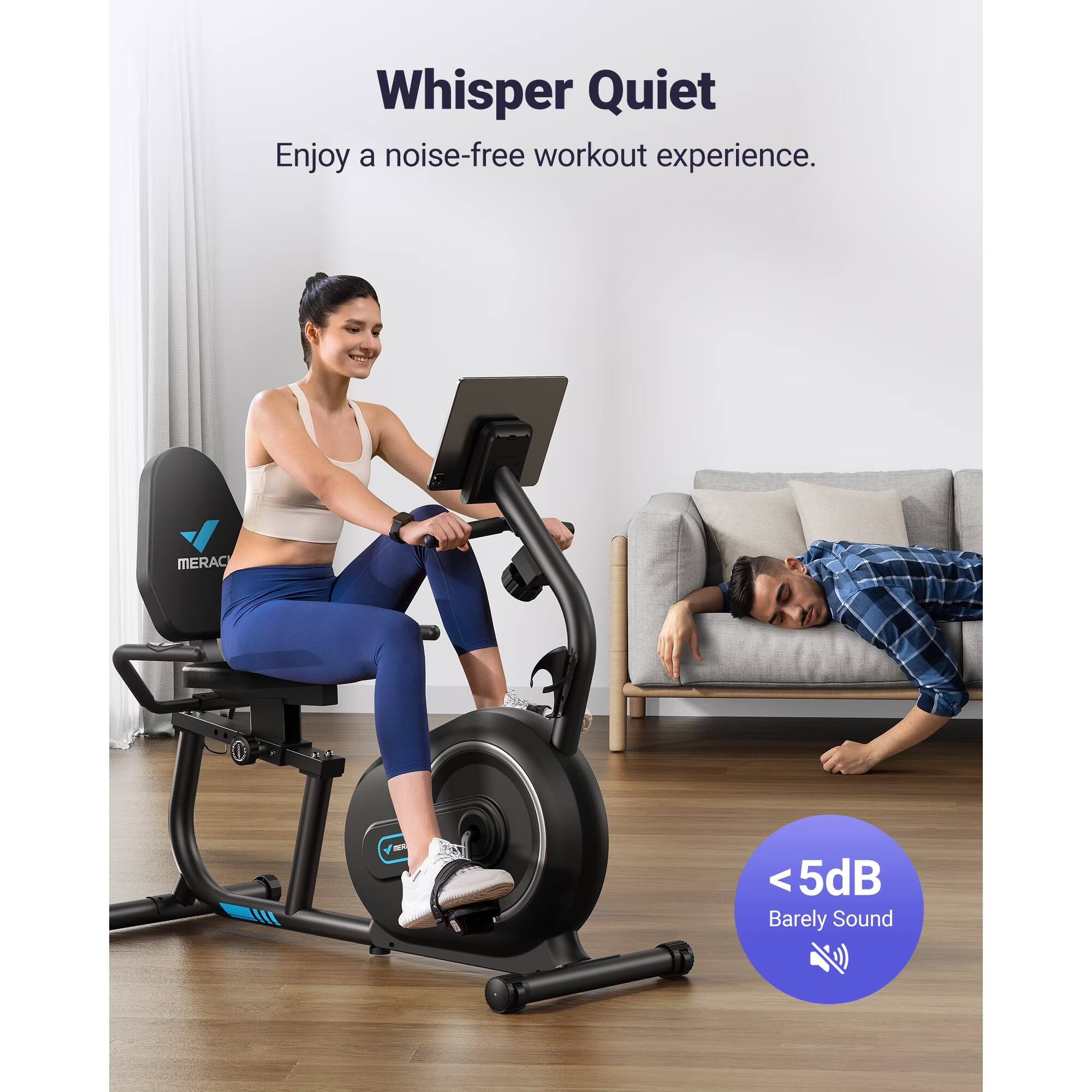 Whisper Quiet  
Enjoy a noise-free workout experience.  
MERAC  
<5dB Barely Sound