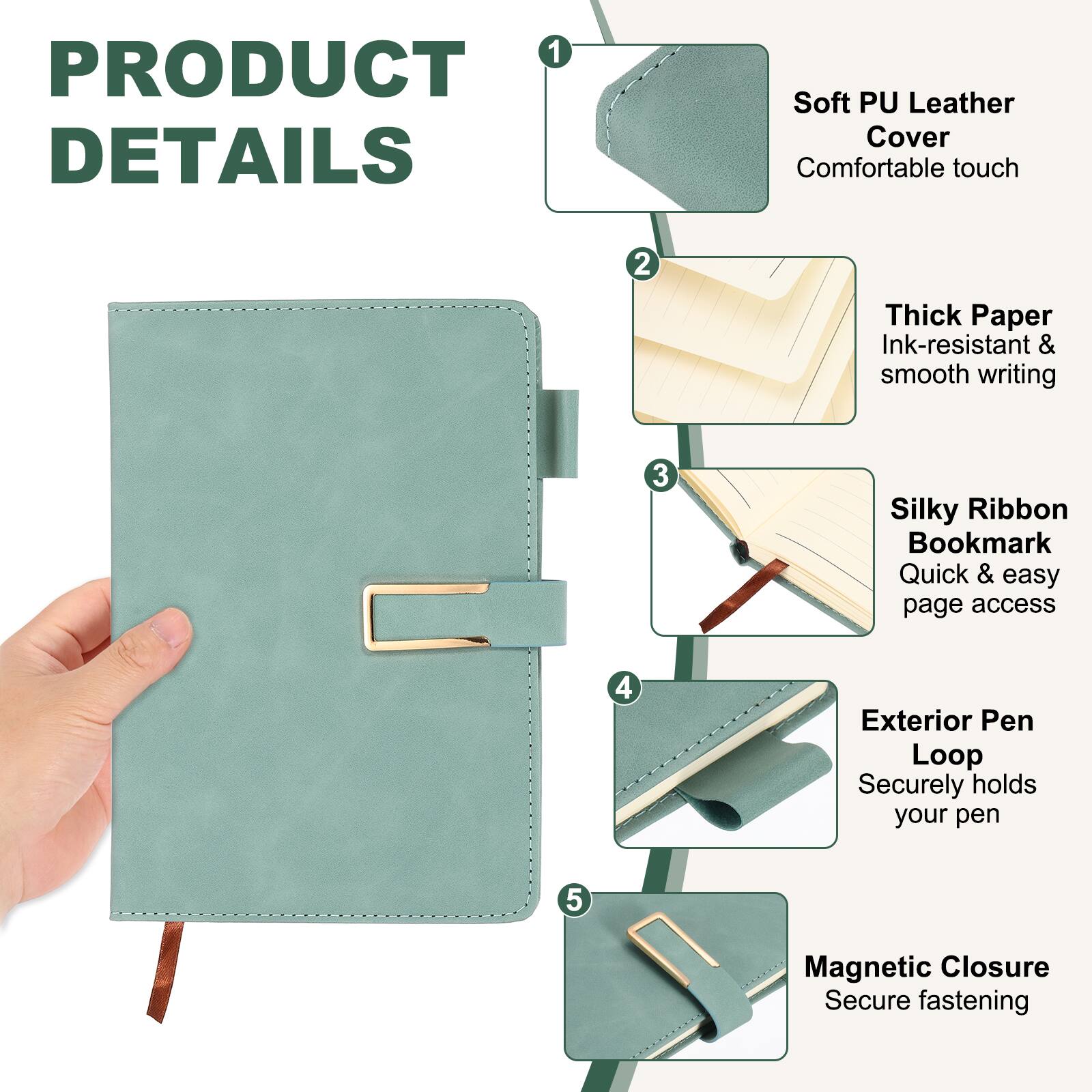 1. Soft PU Leather Cover - Comfortable touch
2. Thick Paper - Ink-resistant & smooth writing
3. Silky Ribbon Bookmark - Quick & easy page access
4. Exterior Pen Loop - Securely holds your pen
5. Magnetic Closure - Secure fastening