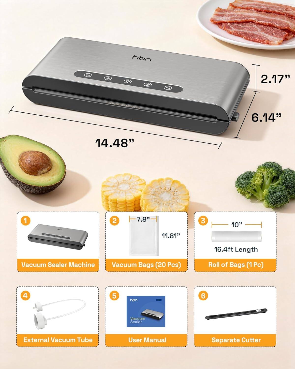 hon R 9 2.17" 6.14" 14.48" 1 2 7.8" 3 10" 11.81" 16.4ft Length Vacuum Sealer Machine Vacuum Bags (20 Pcs) Roll of Bags (1 Pc) 4 5 hbn 6 Vaccum Sealer External Vacuum Tube User Manual Separate Cutter