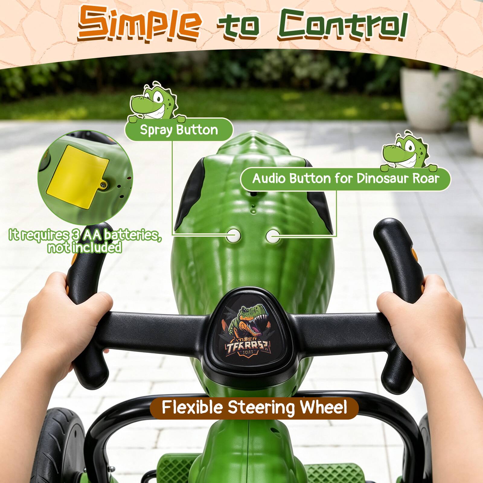 Simple to Control

- Spray Button
- Audio Button for Dinosaur Roar
- It requires 3 AA batteries, not included
- Flexible Steering Wheel
