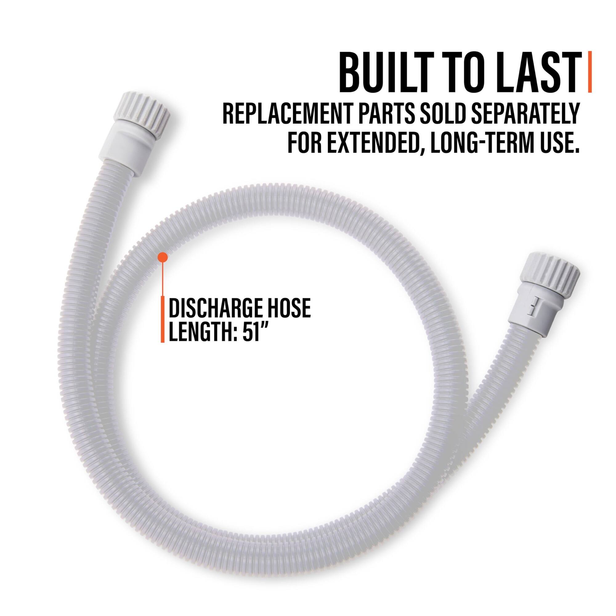 BUILT TO LAST  
REPLACEMENT PARTS SOLD SEPARATELY FOR EXTENDED, LONG-TERM USE.  
DISCHARGE HOSE LENGTH: 51"