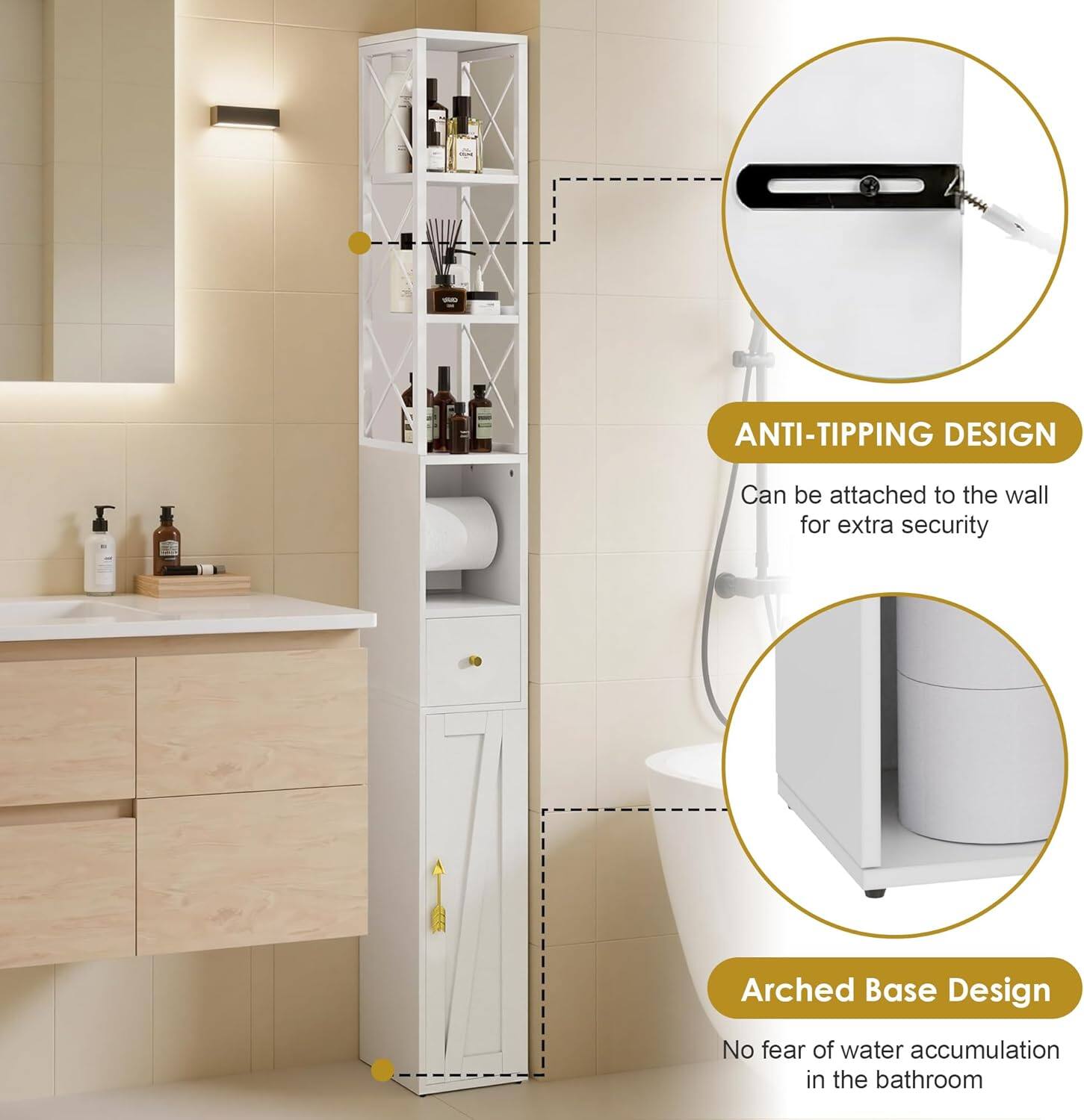 ANTI-TIPPING DESIGN  
Can be attached to the wall for extra security  

Arched Base Design  
No fear of water accumulation in the bathroom