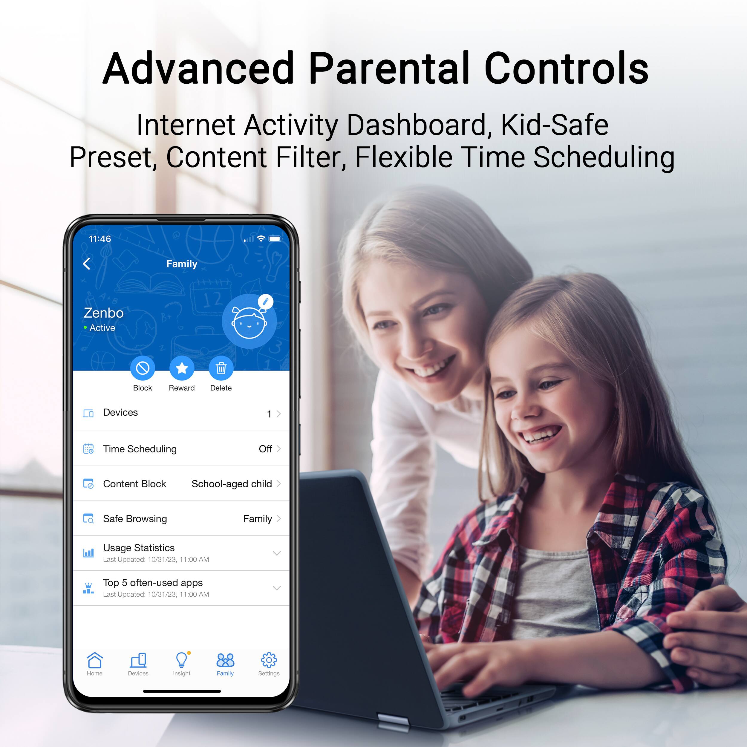 Advanced Parental Controls Internet Activity Dashboard, Kid-Safe Preset, Content Filter, Flexible Time Scheduling. 11:46 Family Zenbo Active Block Reward Delete Devices. 1 Time Scheduling Off Content Block School-aged child Safe Browsing Family Usage Statistics Last Updated 10/31/23. 11:00.AM Top 5 often-used apps Last Updated 10/31/20 11:00AM Into Me Devices mneight Family Settings.