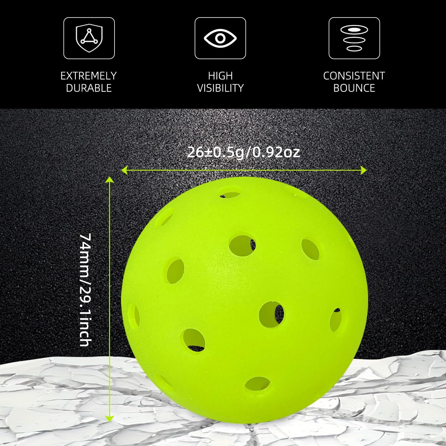 EXTREMELY DURABLE  
HIGH VISIBILITY  
CONSISTENT BOUNCE  

26±0.5g / 0.92oz  
74mm / 2.91inch
