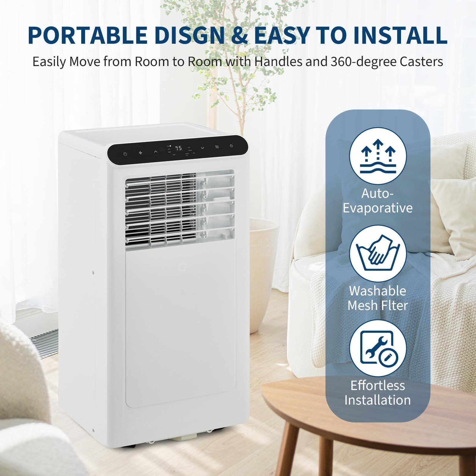 PORTABLE DESIGN & EASY TO INSTALL  
Easily Move from Room to Room with Handles and 360-degree Casters  

- Auto-Evaporative  
- Washable Mesh Filter  
- Effortless Installation