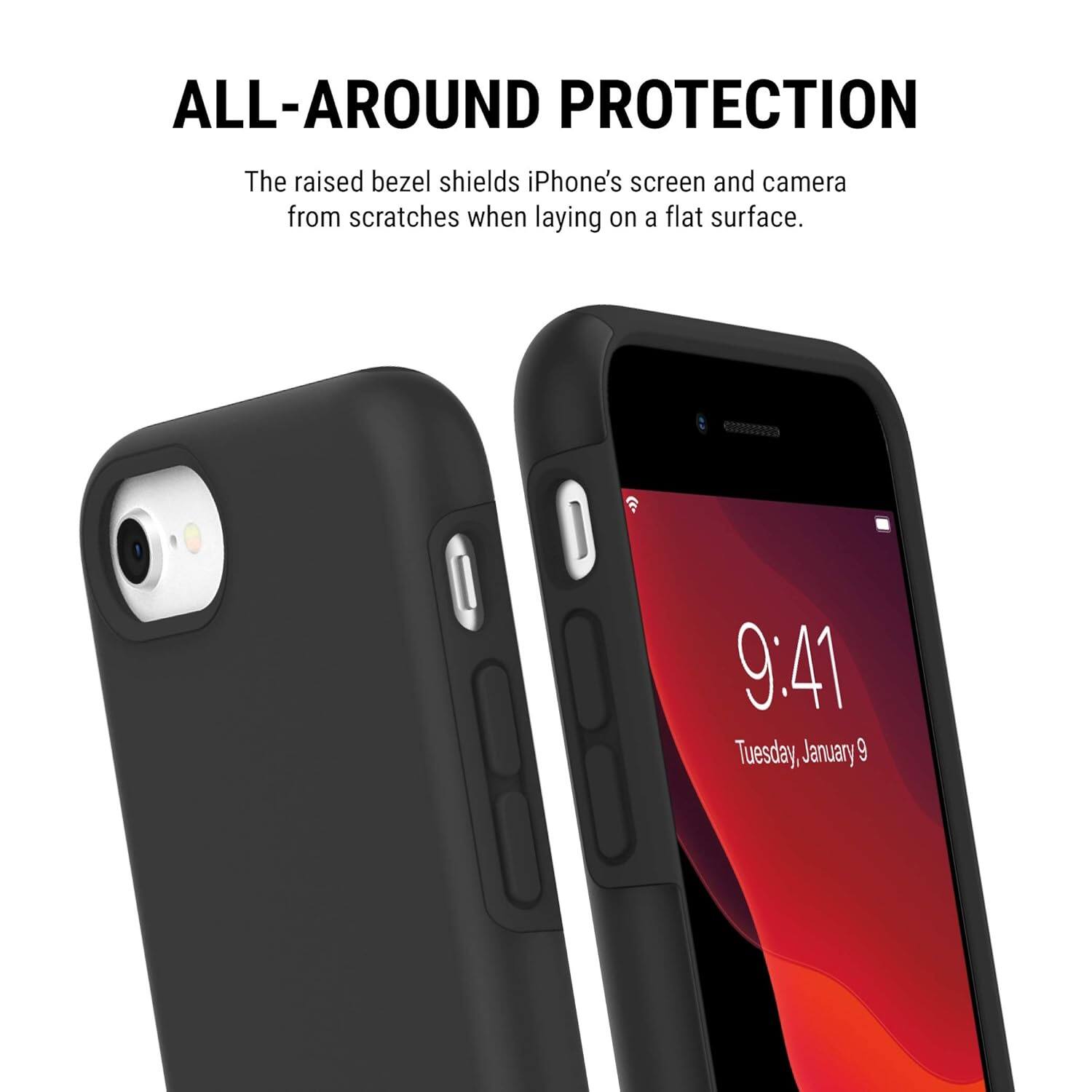 ALL-AROUND PROTECTION
The raised bezel shields iPhone's screen and camera from scratches when laying on a flat surface.
9:41
Tuesday, January 9