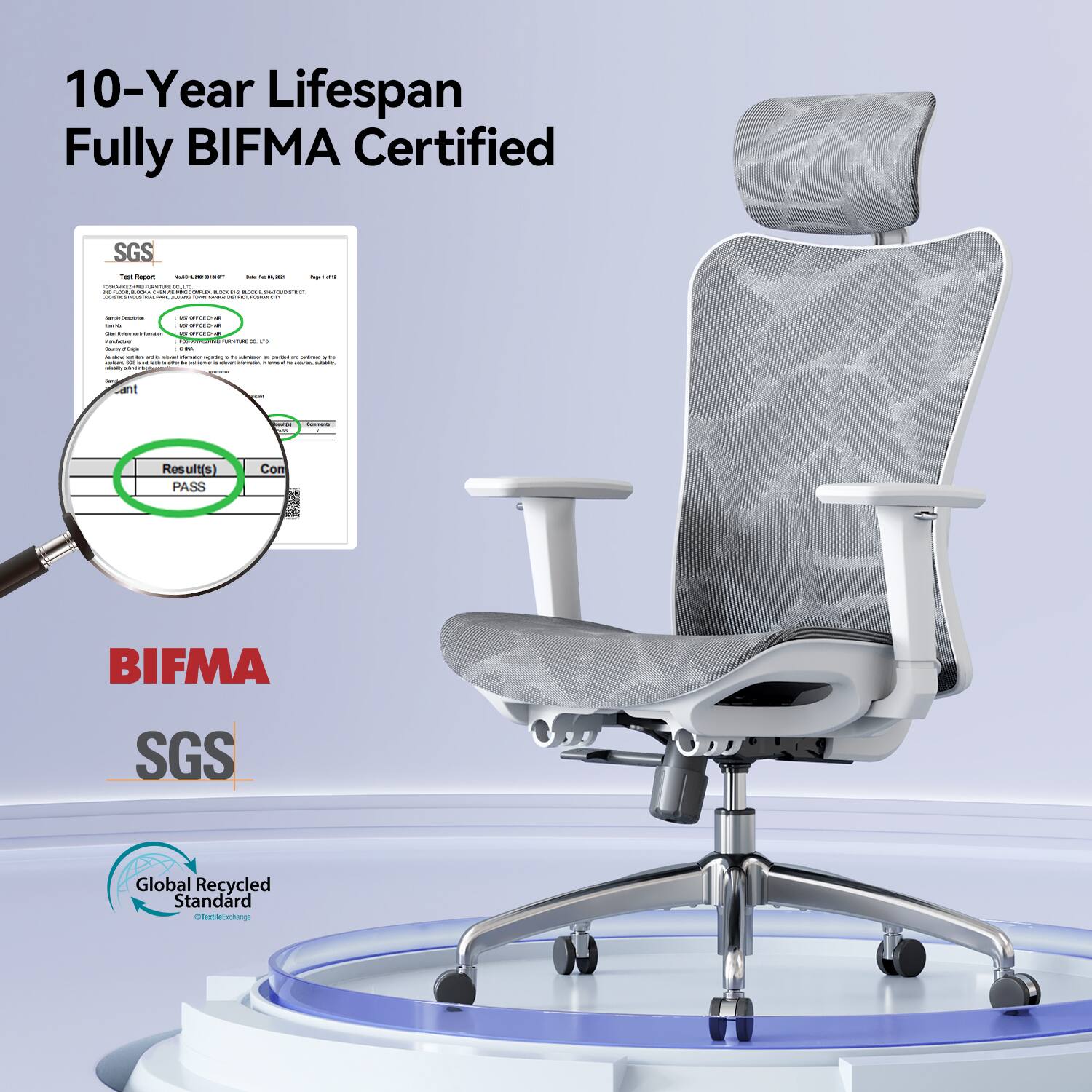 10-Year Lifespan Fully BIFMA Certified

SGS Test Report
BASUNHERS.COM for WH30

www.scamementure.it
ID LV M CHICKEMING.COM
BOOTH BUDGE 4 LONFERMENCE, BACK ROOMBO

Will - - got
Sance Controles - INGREDIE - - OFFICE @amakalrance.com.eset
K JUF Todaium
AONTAL DAVE Sum arder ONE - - - -- - Internation/repasing COMMER - - - unime UN , su - rether information, to - submity -

Servings
VERE
-
Result(s) PASS

Con
BIFMA
SGS
Global Recycled Standard Textile Exchange