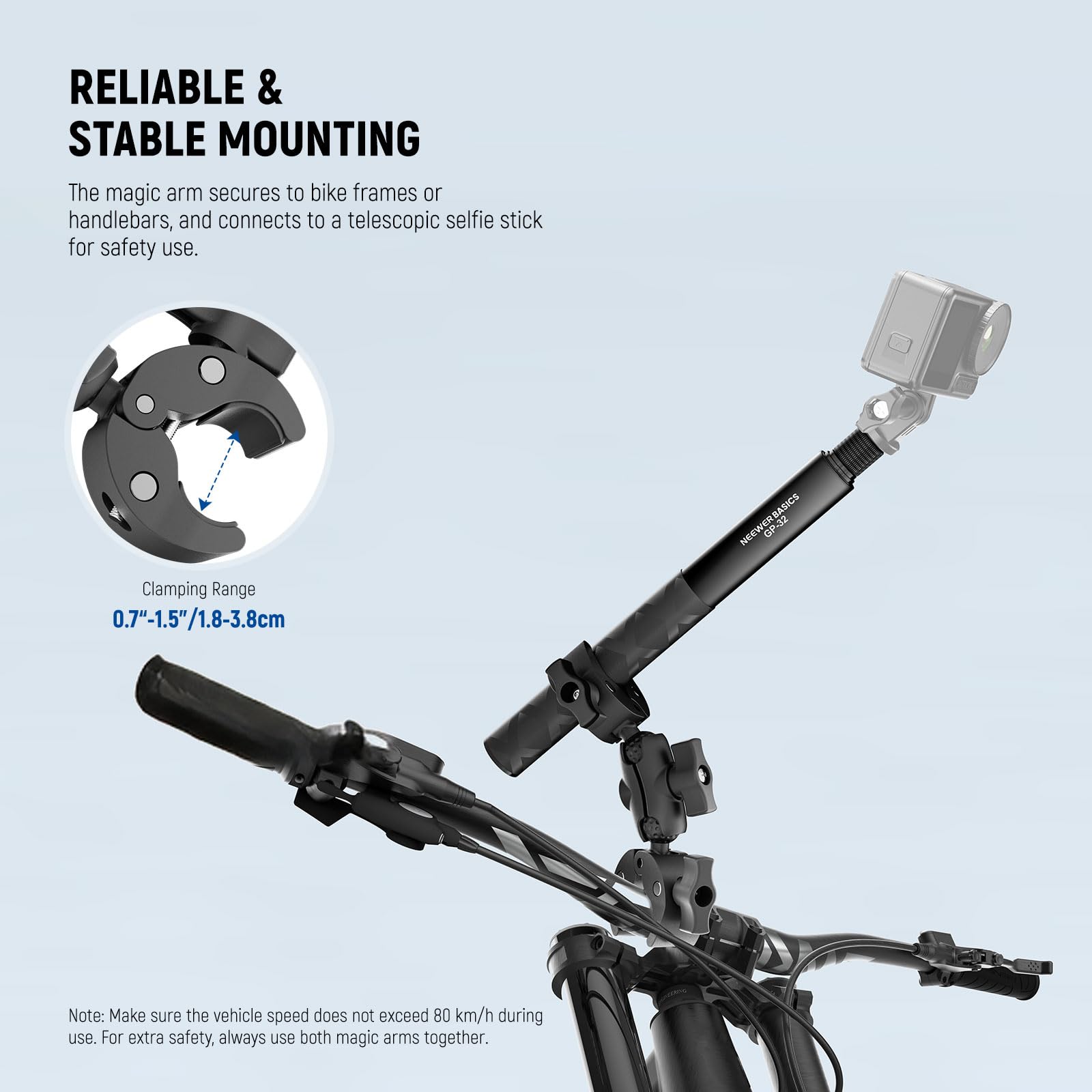 RELIABLE & STABLE MOUNTING

The magic arm secures to bike frames or handlebars, and connects to a telescopic selfie stick for safety use.

Clamping Range 0.7"-1.5"/1.8-3.8cm

Note: Make sure the vehicle speed does not exceed 80 km/h during use. For extra safety, always use both magic arms together.