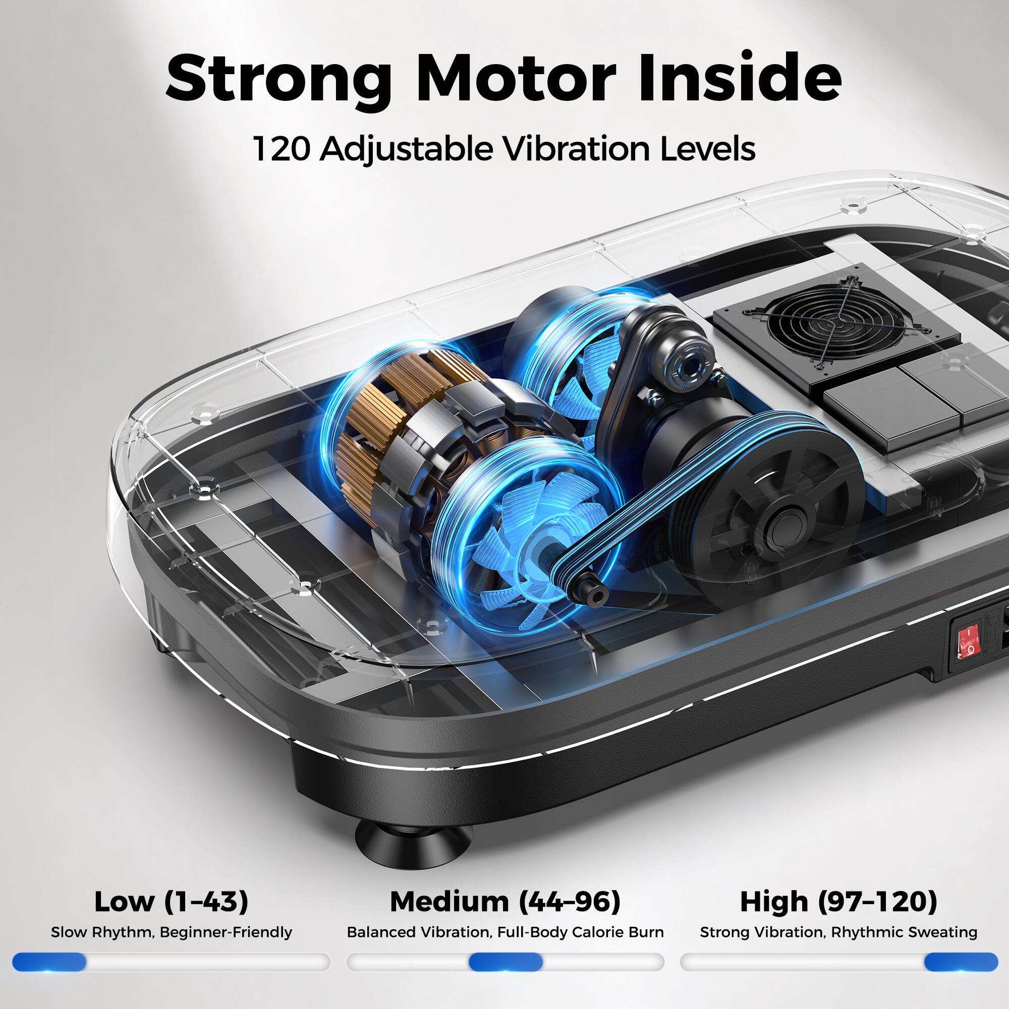Strong Motor Inside  
120 Adjustable Vibration Levels

Low (1-43)  
Slow Rhythm, Beginner-Friendly

Medium (44-96)  
Balanced Vibration, Full-Body Calorie Burn

High (97-120)  
Strong Vibration, Rhythmic Sweating