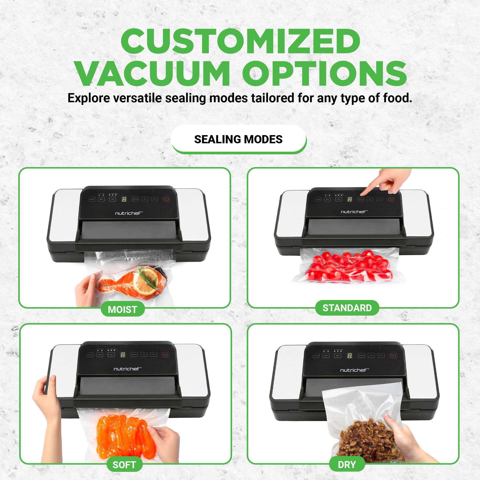 CUSTOMIZED VACUUM OPTIONS  
Explore versatile sealing modes tailored for any type of food.

SEALING MODES  
- MOIST  
- STANDARD  
- SOFT  
- DRY
