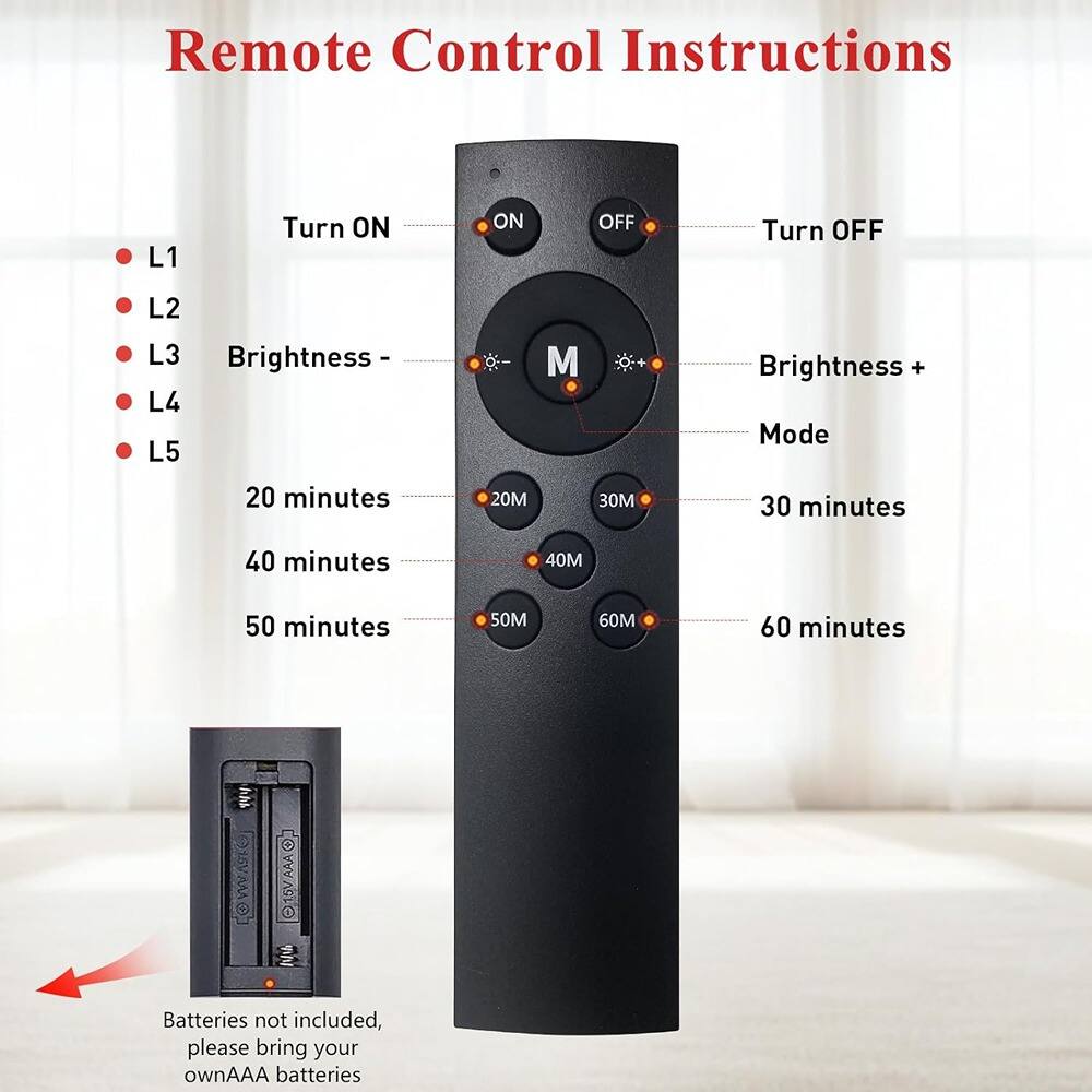 Remote Control Instructions

- L1: Turn ON
- L2: Brightness -
- L3: Brightness +
- L4: 20 minutes
- L5: 30 minutes
- M: Mode
- 40 minutes
- 50 minutes
- 60 minutes

Turn OFF

Batteries not included, please bring your own AAA batteries