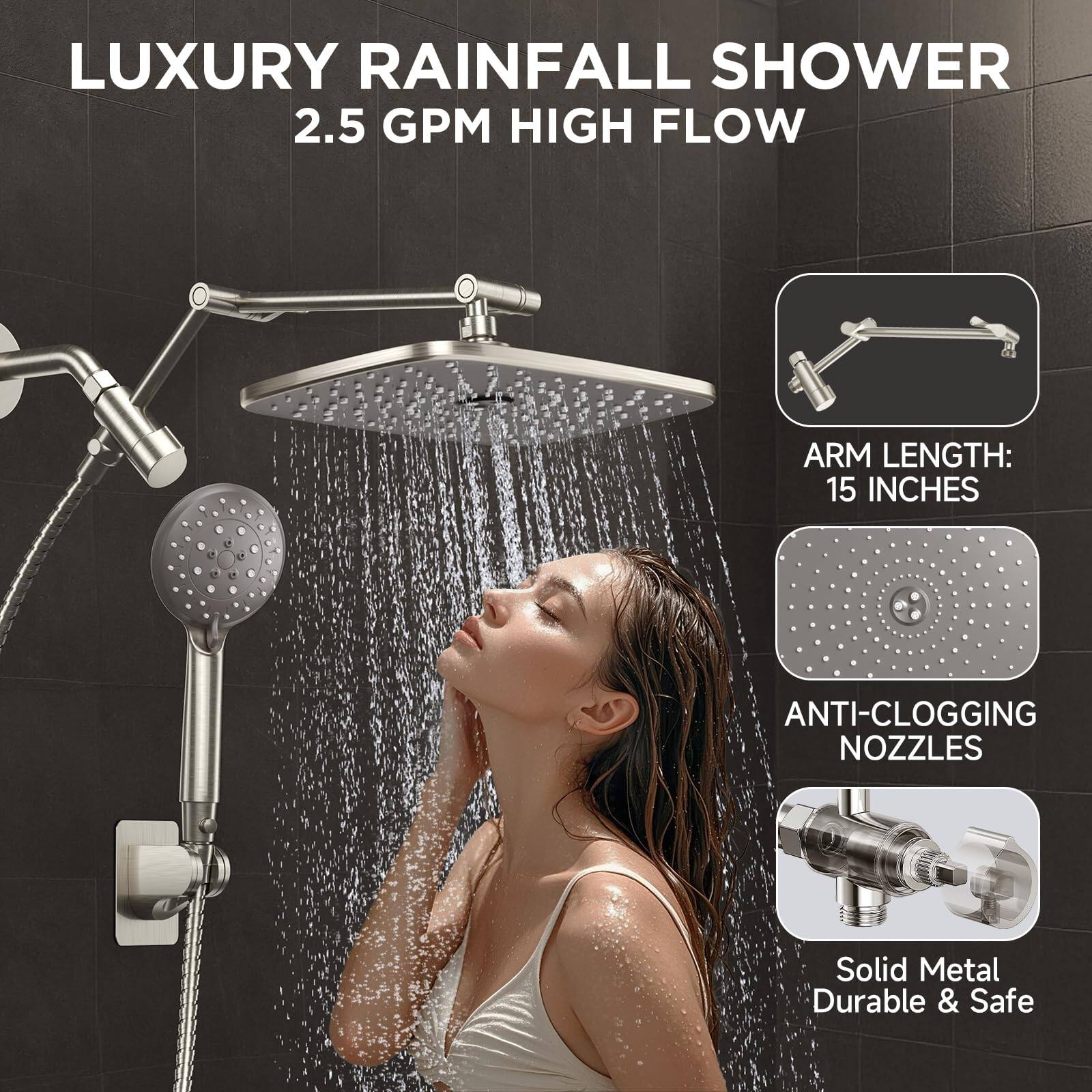 LUXURY RAINFALL SHOWER  
2.5 GPM HIGH FLOW  

ARM LENGTH: 15 INCHES  

ANTI-CLOGGING NOZZLES  

Solid Metal  
Durable & Safe