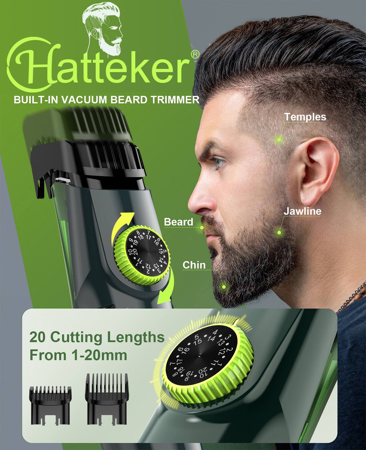 Hatteker BUILT-IN VACUUM BEARD TRIMMER

Temples
8 7 18 17 19

Beard 6

Jawline
L

Chin
4 20

Cutting Lengths 15 5 14 13 3 9 16 12

From 1-20mm