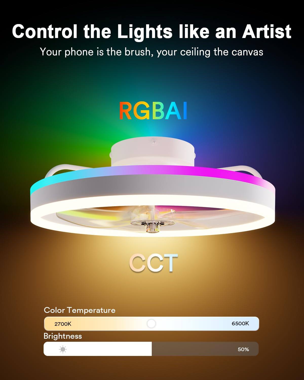 Control the Lights like an Artist  
Your phone is the brush, your ceiling the canvas  

RGBAI  
CCT  

Color Temperature  
2700K 6500K  

Brightness  
50%