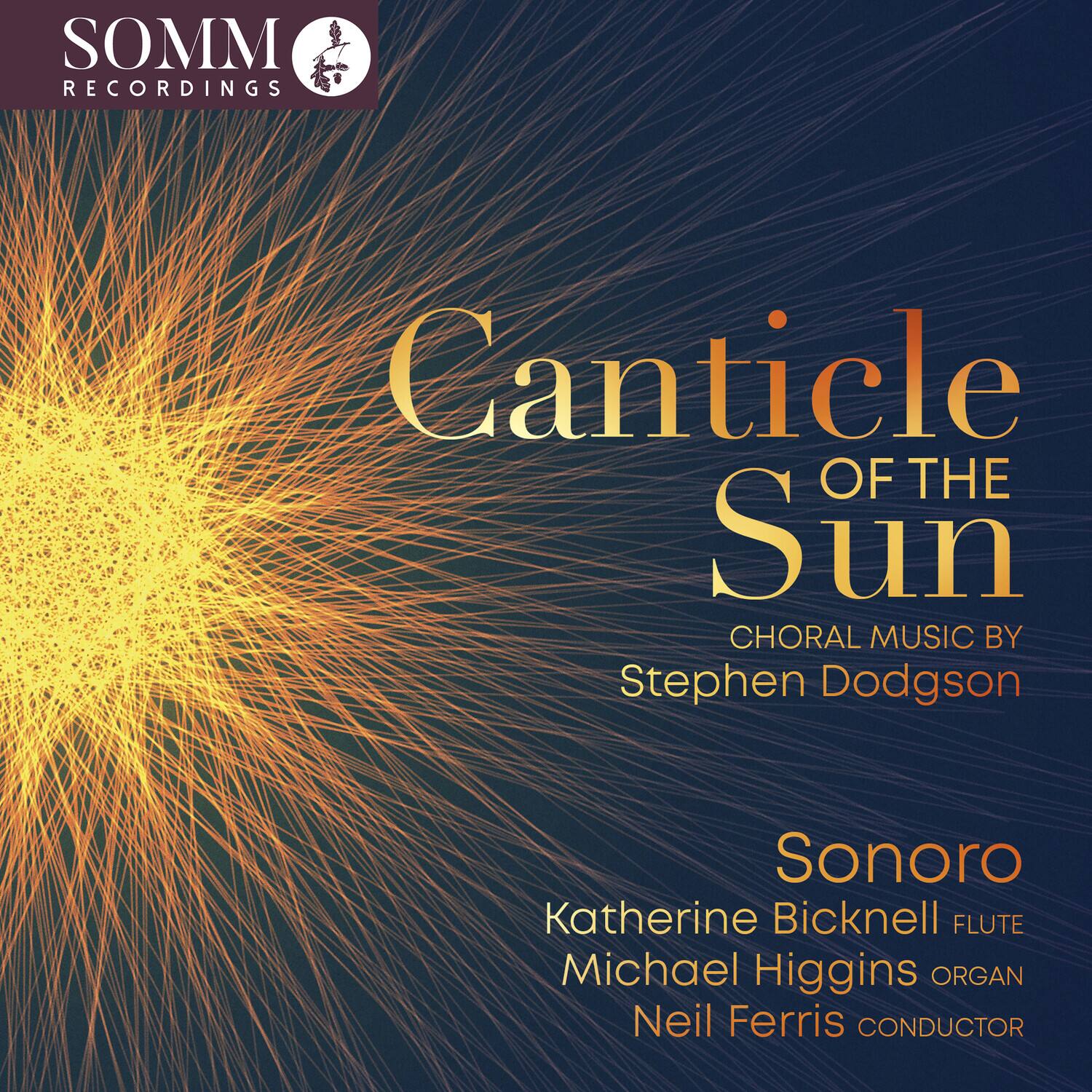 SOMM RECORDINGS

Canticle of the Sun  
CHORAL MUSIC BY Stephen Dodgson

Sonoro  
Katherine Bicknell FLUTE  
Michael Higgins ORGAN  
Neil Ferris CONDUCTOR