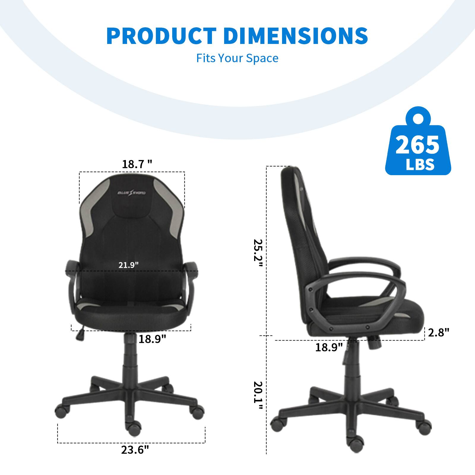 PRODUCT DIMENSIONS  
Fits Your Space  

- Width: 25.2"  
- Depth: 23.6"  
- Height: 21.9"  
- Seat Height: 18.9"  
- Seat Depth: 18.9"  
- Back Height: 18.7"  
- Armrest Height: 20.1"  
- Armrest Width: 2.8"  
- Weight Capacity: 265 LBS