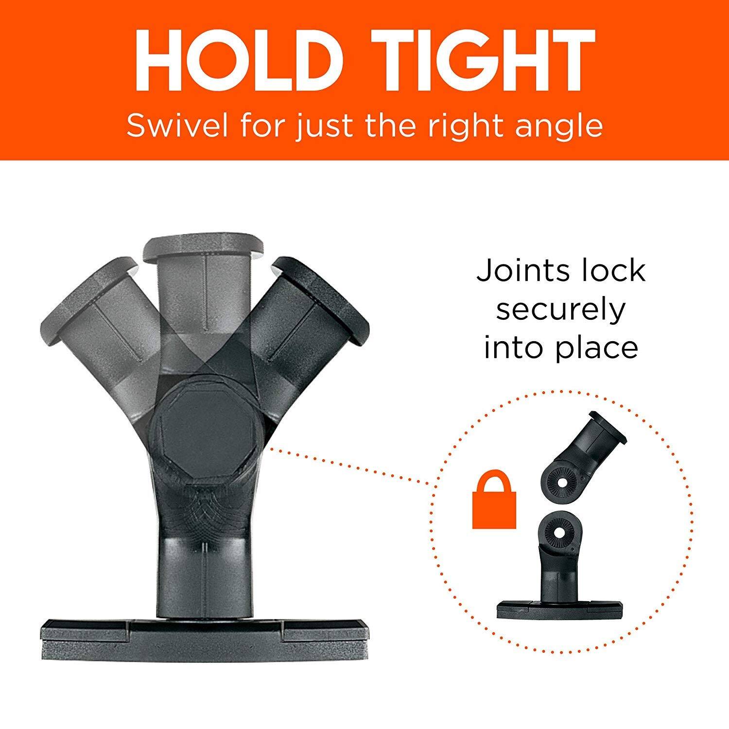 HOLD TIGHT
Swivel for just the right angle
Joints lock securely into place