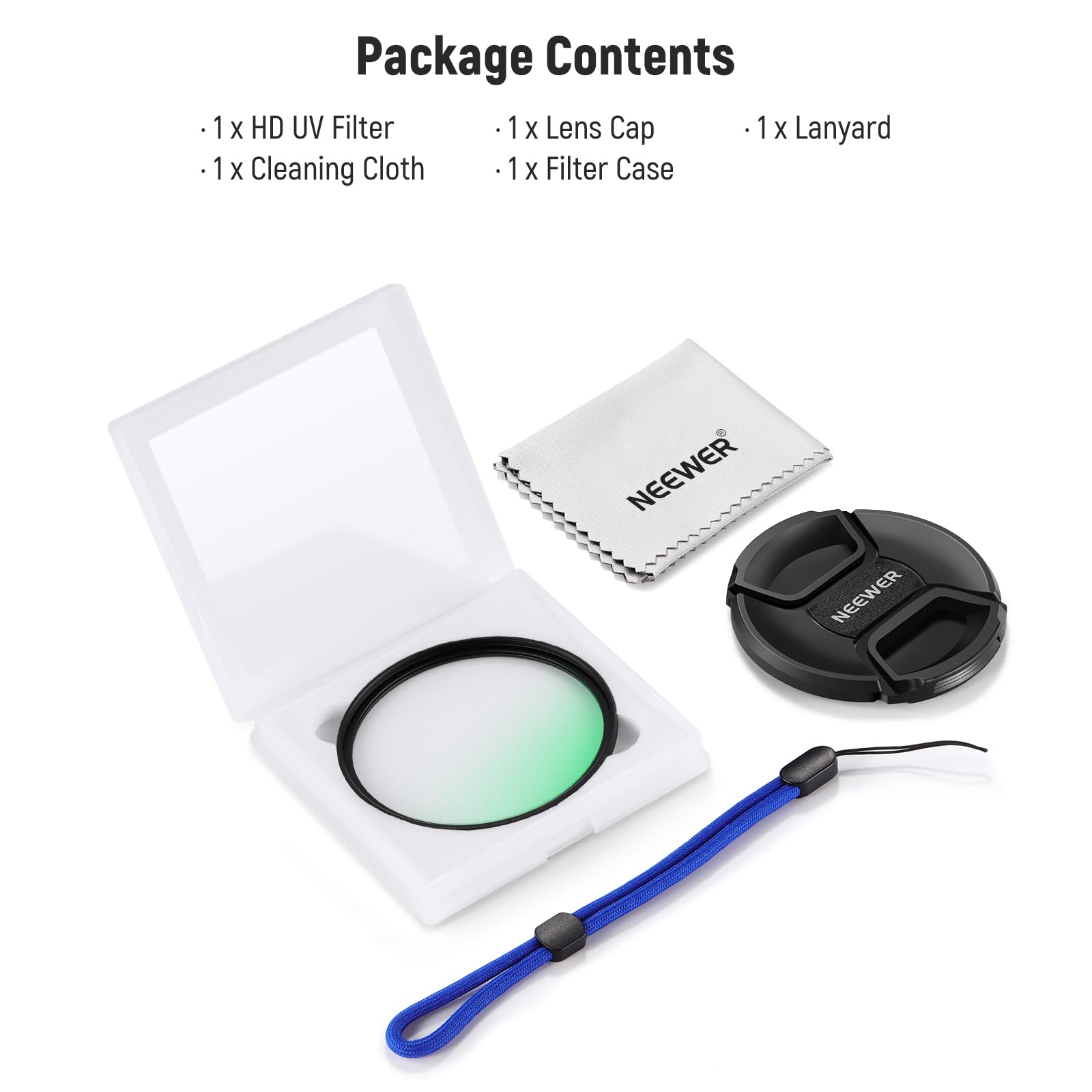 Package Contents

- 1 x HD UV Filter
- 1 x Lens Cap
- 1 x Lanyard
- 1 x Cleaning Cloth
- 1 x Filter Case

NEEWER