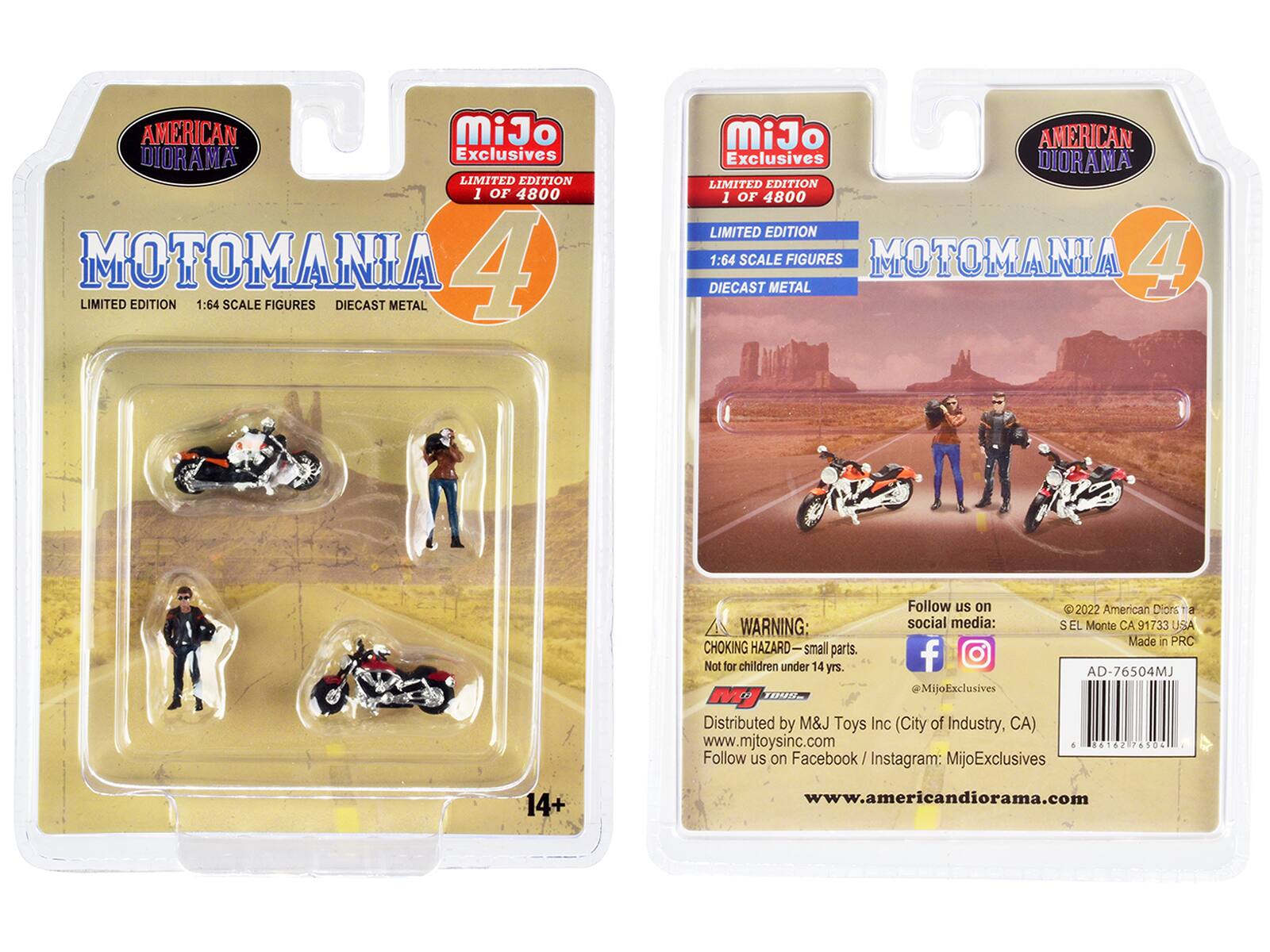 AMERICAN DIORAMA Exclusives LIMITED EDITION 1 OF 4800 MOTOMANIA 4 LIMITED EDITION 1:64 SCALE FIGURES DIECAST METAL

MiJo AMERICAN Exclusives DIORAMA LIMITED EDITION 1 OF 4800 LIMITED EDITION 1:64 SCALE FIGURES MOTOMANIA 4 DIECAST METAL

WARNING: CHOKING HAZARD small parts. Not for children under 14 yrs. 1099

Follow us on social media: f @MijoExclusives

2022 American Diors E S EL Monte CA 91733 USA Made in PRC AD-76504MJ

Distributed by M&J Toys Inc (City of Industry, CA) www.mjtoysinc.com & Follow us on cebook/ Instagram MijoExclusives

86162 78506

14+

www.americandiorama.com