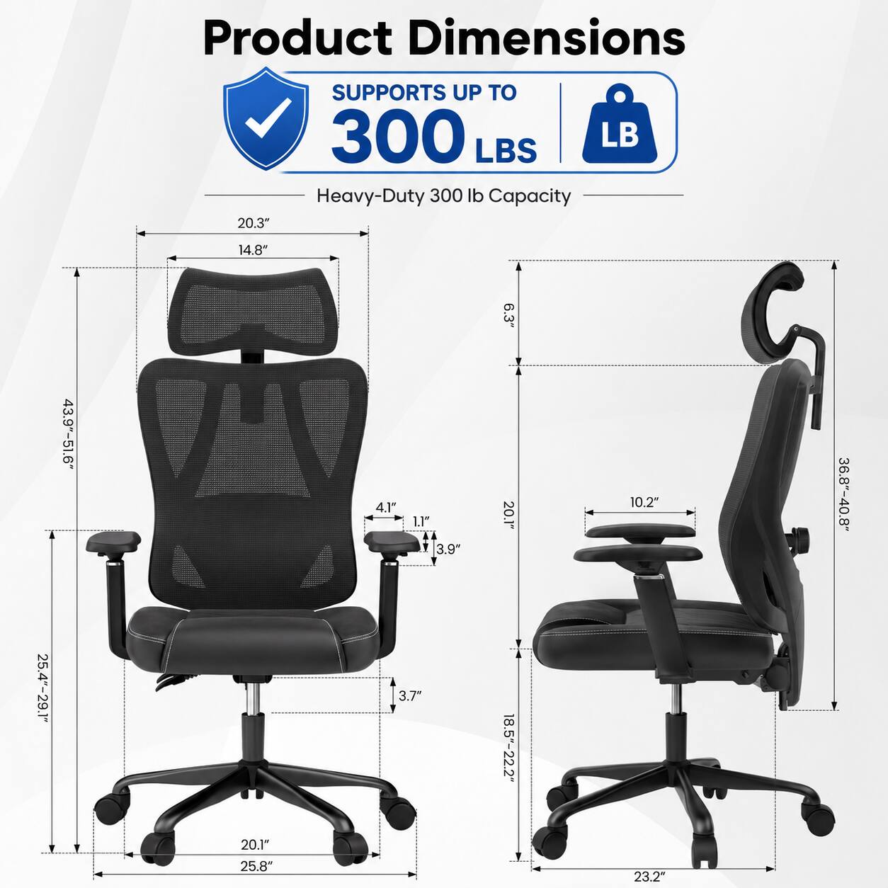 Product Dimensions

SUPPORTS UP TO 300 LB

Heavy-Duty 300 lb Capacity

20.3" 14.8" 6.3" 43.9"-51.6" 4.1" 1.1" 3.9" 20.1" 10.2" 36.8"-40.8" 25.4"-29.1" 3.7" 18.5"-22.2" 20.1" 25.8" 23.2"