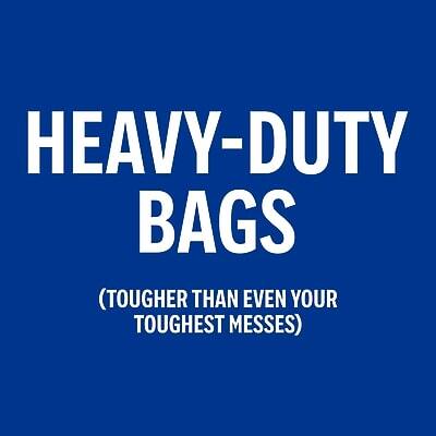 HEAVY-DUTY BAGS  
(TOUGHER THAN EVEN YOUR TOUGHEST MESSES)