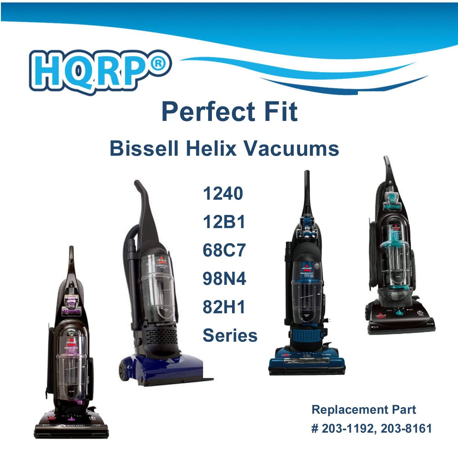 HQRP Perfect Fit Bissell Helix Vacuums  
1240  
12B1  
68C7  
98N4  
82H1 Series  

Replacement Part # 203-1192, 203-8161