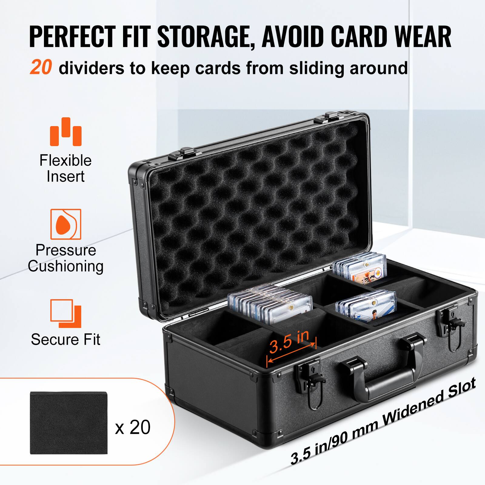 PERFECT FIT STORAGE, AVOID CARD WEAR  
20 dividers to keep cards from sliding around  

Flexible Insert  
Pressure Cushioning  
Secure Fit  

3.5 in/90 mm Widened Slot  

x 20