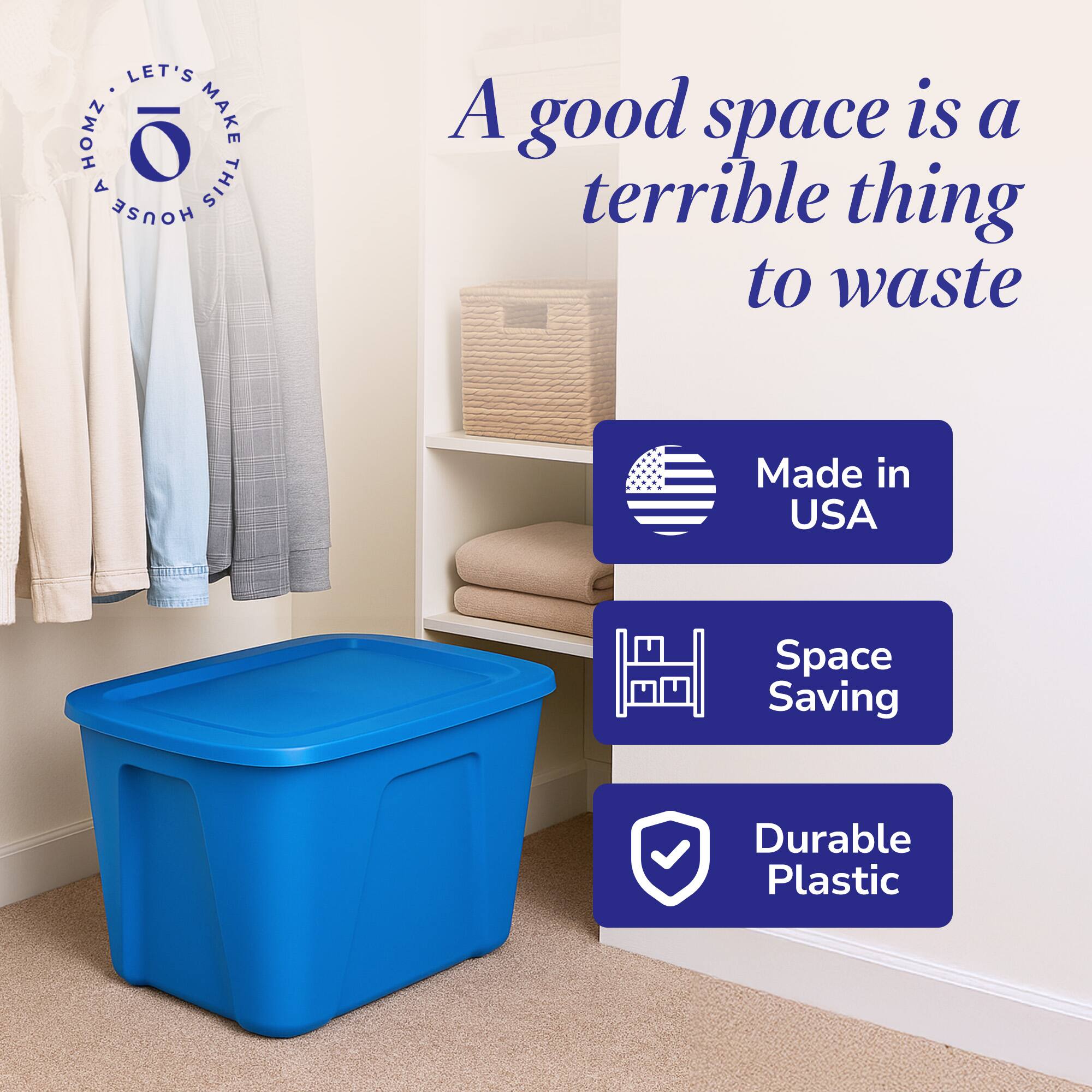 LET'S MAKE THIS HOUSE A HOME

A good space is a terrible thing to waste

Made in USA

Space Saving

Durable Plastic