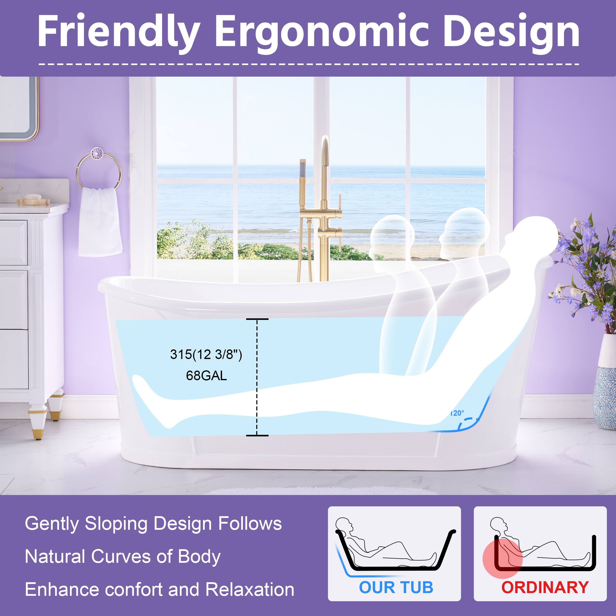 Friendly Ergonomic Design  
315(12 3/8") 68GAL  
120°  
Gently Sloping Design Follows Natural Curves of Body  
Enhance comfort and Relaxation  
OUR TUB ORDINARY