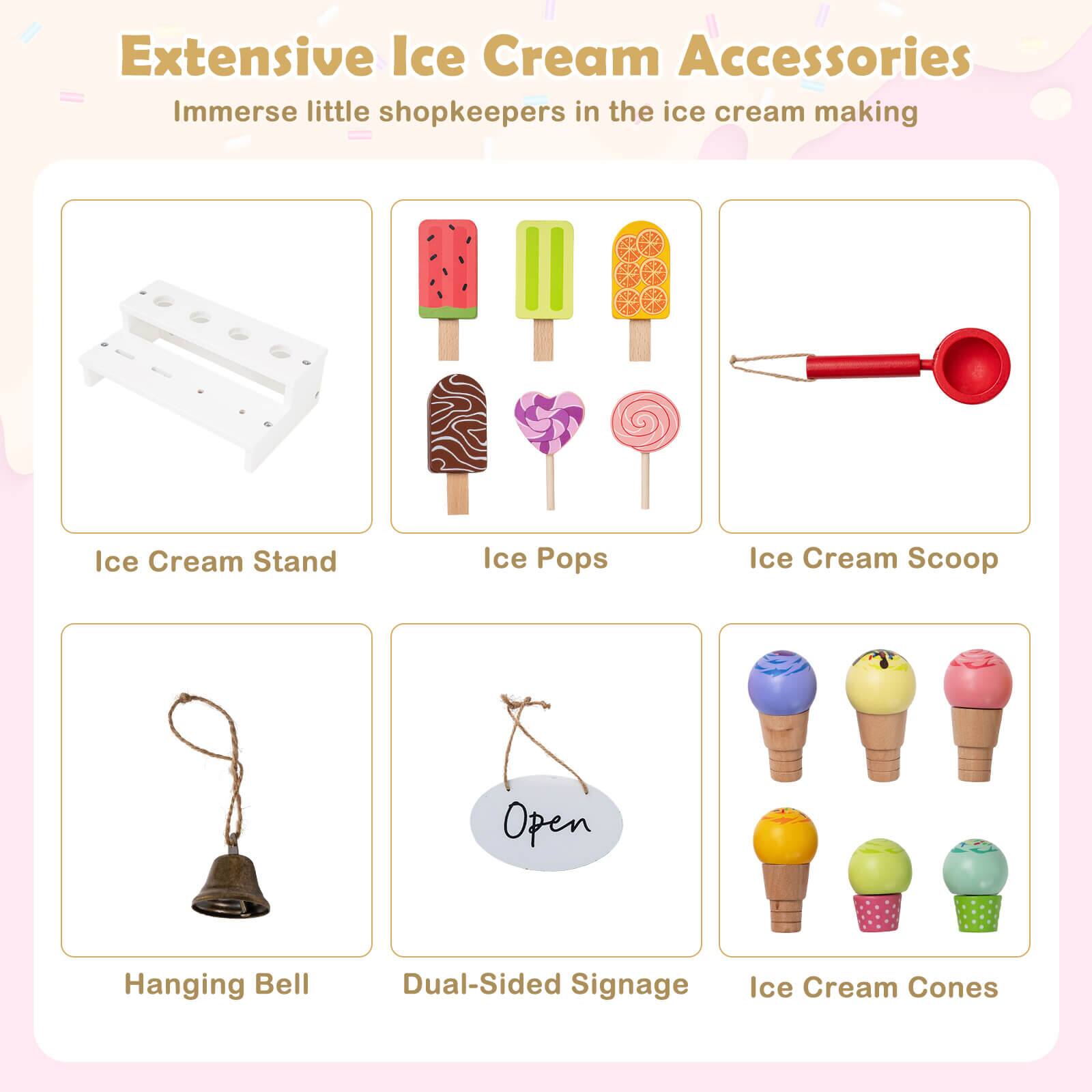 Extensive Ice Cream Accessories  
Immerse little shopkeepers in the ice cream making  

- Ice Cream Stand  
- Ice Pops  
- Ice Cream Scoop  
- Hanging Bell  
- Dual-Sided Signage  
- Ice Cream Cones