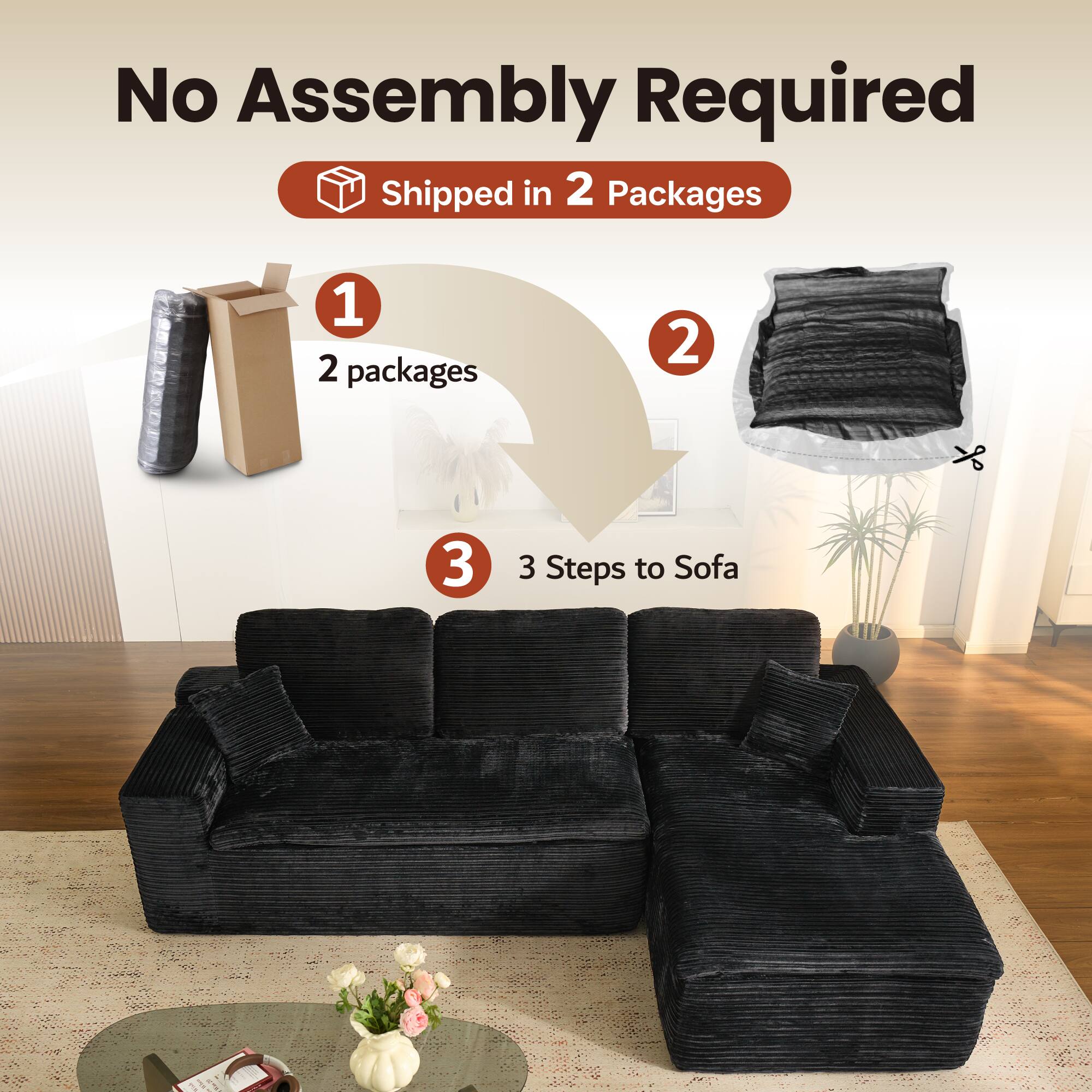 No Assembly Required  
Shipped in 2 Packages  

1. 2 packages  
2.  
3. 3 Steps to Sofa