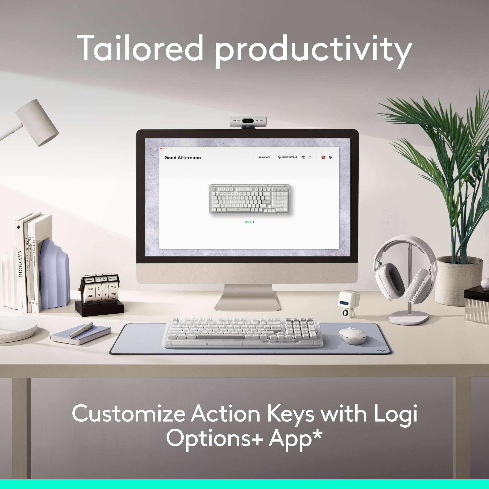 Tailored productivity

Good Afternoon

Customize Action Keys with Logi Options+ App*
