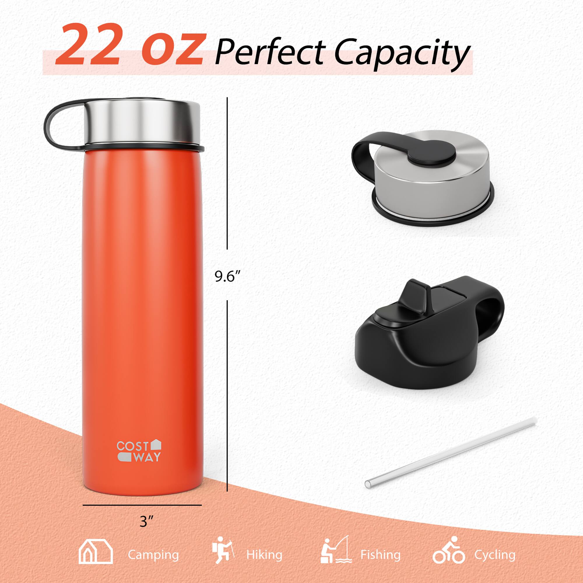 22 oz Perfect Capacity  
9.6"  
COST WAY  
3"  
Camping  
Hiking  
Fishing  
Cycling