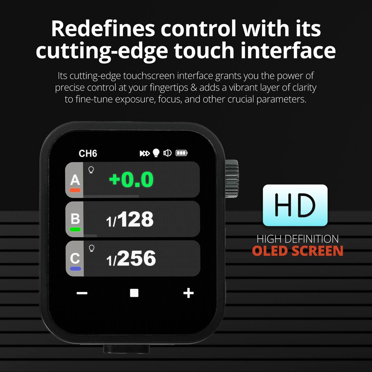 Redefines control with its cutting-edge touch interface

Its cutting-edge touchscreen interface grants you the power of precise control at your fingertips & adds a vibrant layer of clarity to fine-tune exposure, focus, and other crucial parameters.

CH6 ICD

A +0.0

B 1/128

C 1/256

HD HIGH DEFINITION OLED SCREEN