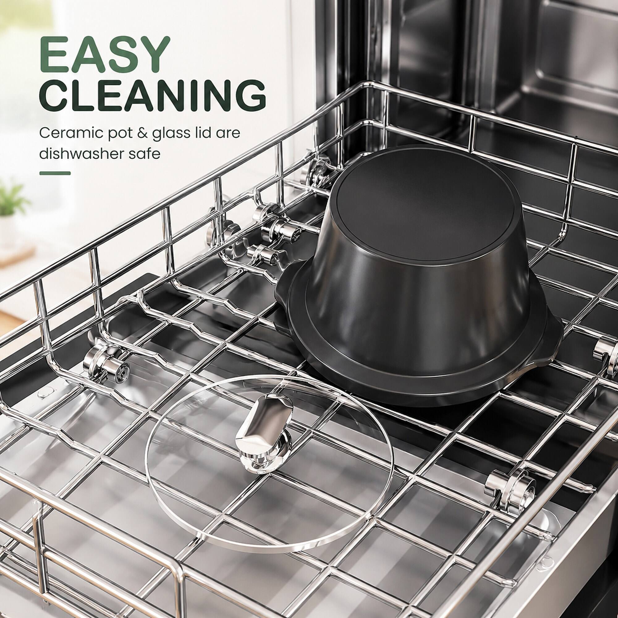EASY CLEANING  
Ceramic pot & glass lid are dishwasher safe