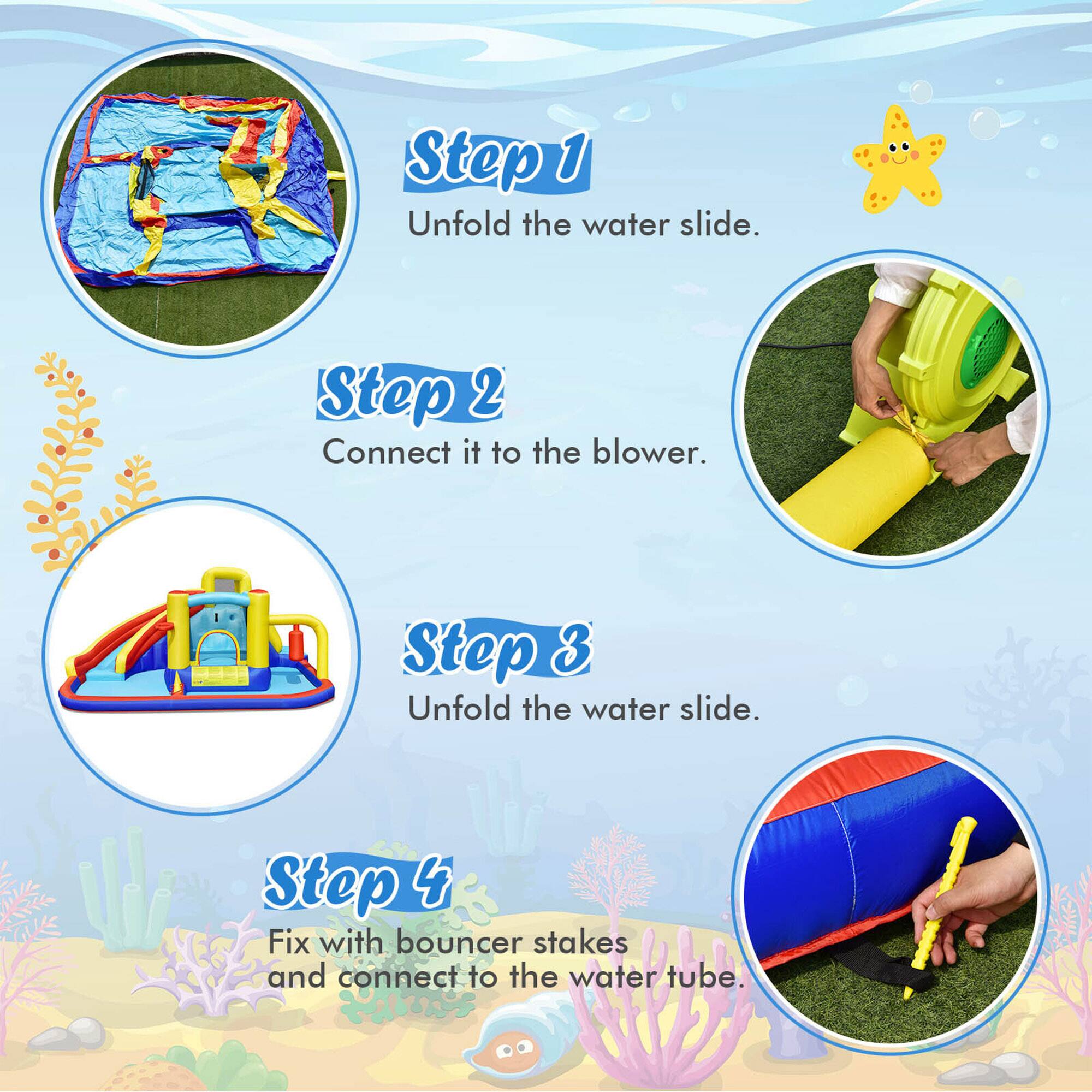 Step 1: Unfold the water slide.  
Step 2: Connect it to the blower.  
Step 3: Unfold the water slide.  
Step 4: Fix with bouncer stakes and connect to the water tube.