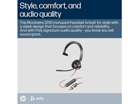 Style, comfort, and audio quality

The Blackwire 3310 monaural headset is built for style with a sleek design that focuses on comfort and reliability. And with Poly signature audio quality – you know you will sound great.

hp | poly