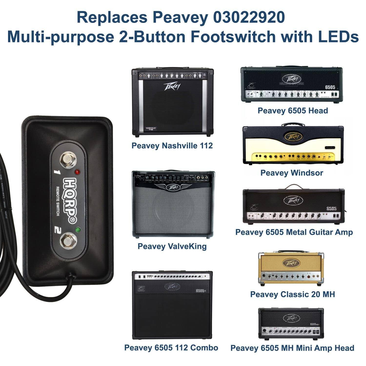 Replaces Peavey 03022920 Multi-purpose 2-Button Footswitch with LEDs

- Peavey Nashville 112
- Peavey 6505 Head
- Peavey Windsor
- Peavey ValveKing
- Peavey 6505 Metal Guitar Amp
- Peavey Classic 20 MH
- Peavey 6505 112 Combo
- Peavey 6505 MH Mini Amp Head