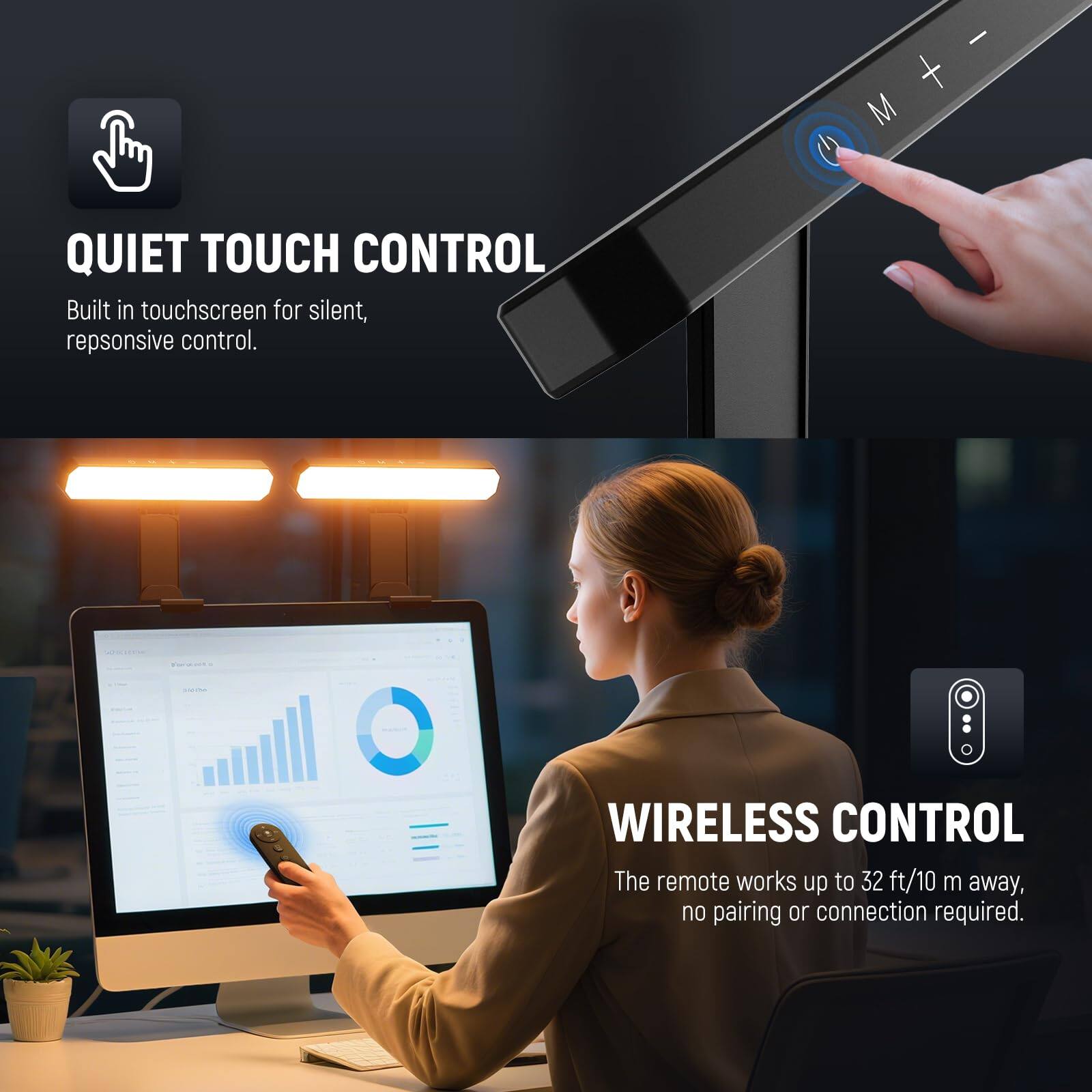- **QUIET TOUCH CONTROL**  
  Built-in touchscreen for silent, responsive control.

- **WIRELESS CONTROL**  
  The remote works up to 32 ft/10 m away, no pairing or connection required.
