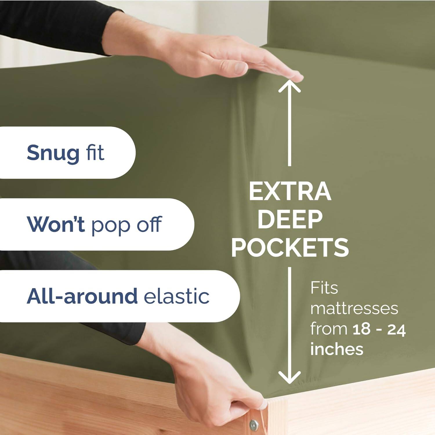 Snug fit  
Won't pop off  
EXTRA DEEP POCKETS  
All-around elastic  
Fits mattresses from 18 - 24 inches