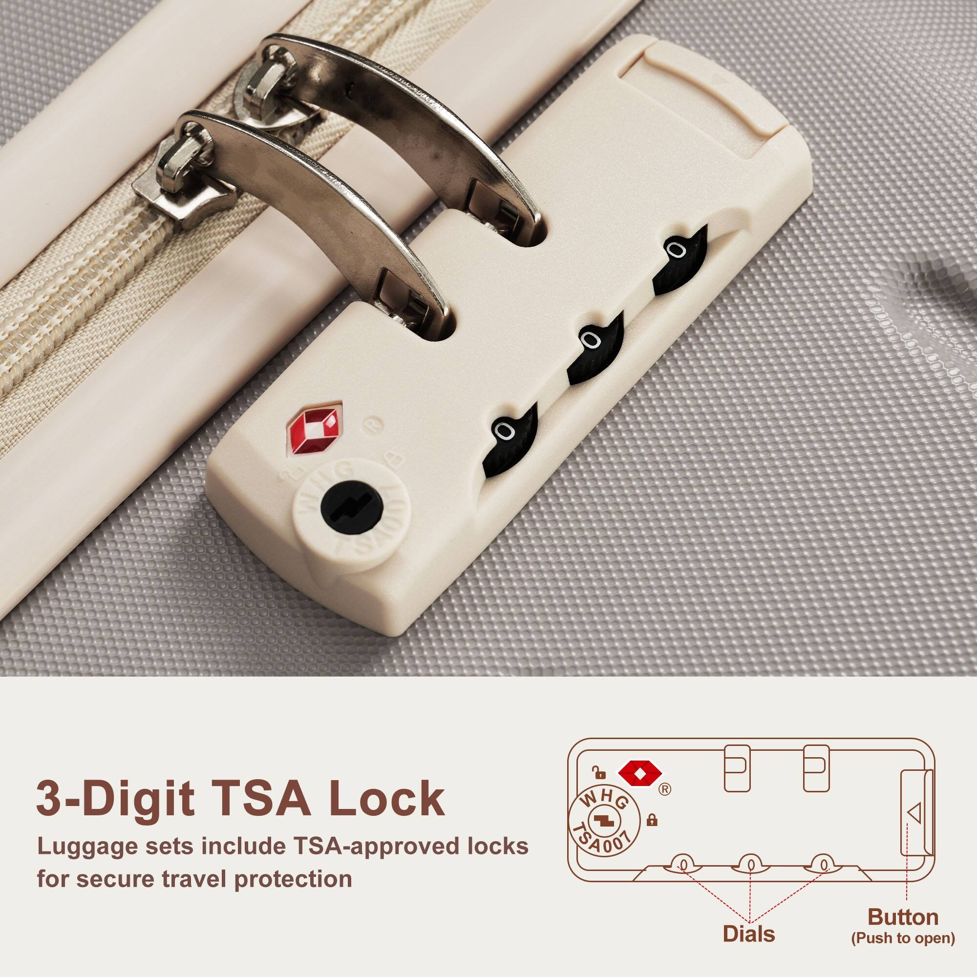 3-Digit TSA Lock  
Luggage sets include TSA-approved locks for secure travel protection  

WHG TSA 4001  
Dials Button (Push to open)