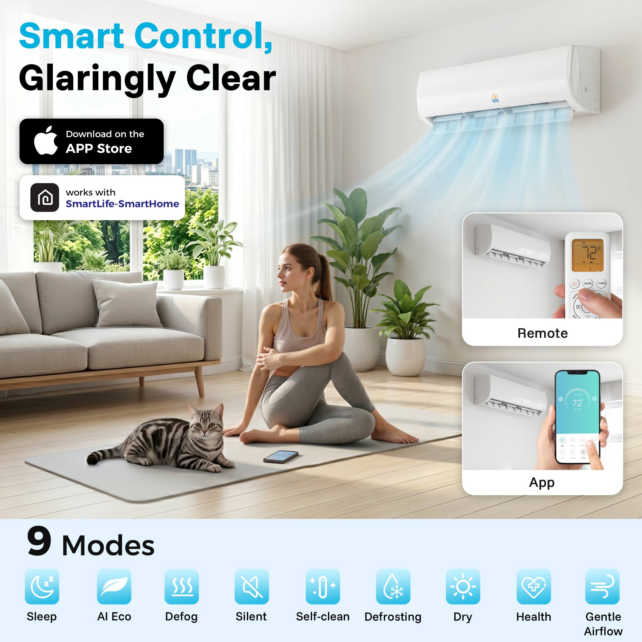 Smart Control, Glaringly Clear

Download on the APP Store

works with SmartLife-SmartHome

Remote

App

9 Modes

Sleep

AI Eco

Defog

Silent

Self-clean

Defrosting

Dry

Health

Gentle Airflow