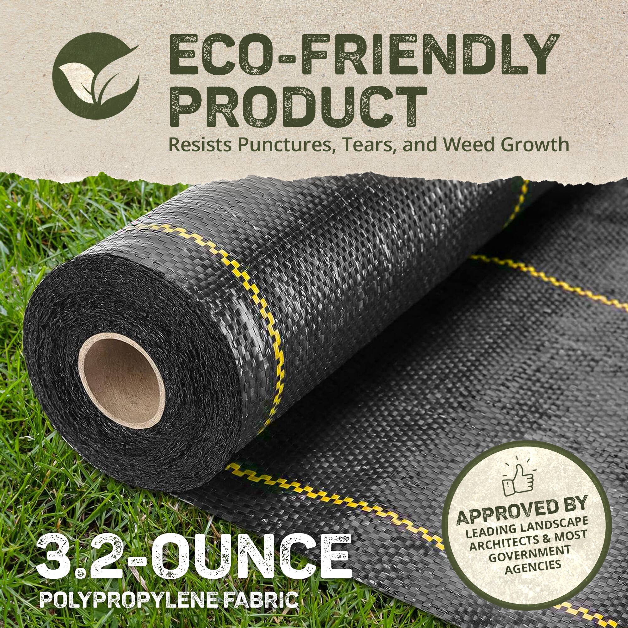 ECO-FRIENDLY PRODUCT  
Resists Punctures, Tears, and Weed Growth  

3.2-OUNCE POLYPROPYLENE FABRIC  

APPROVED BY LEADING LANDSCAPE ARCHITECTS & MOST GOVERNMENT AGENCIES