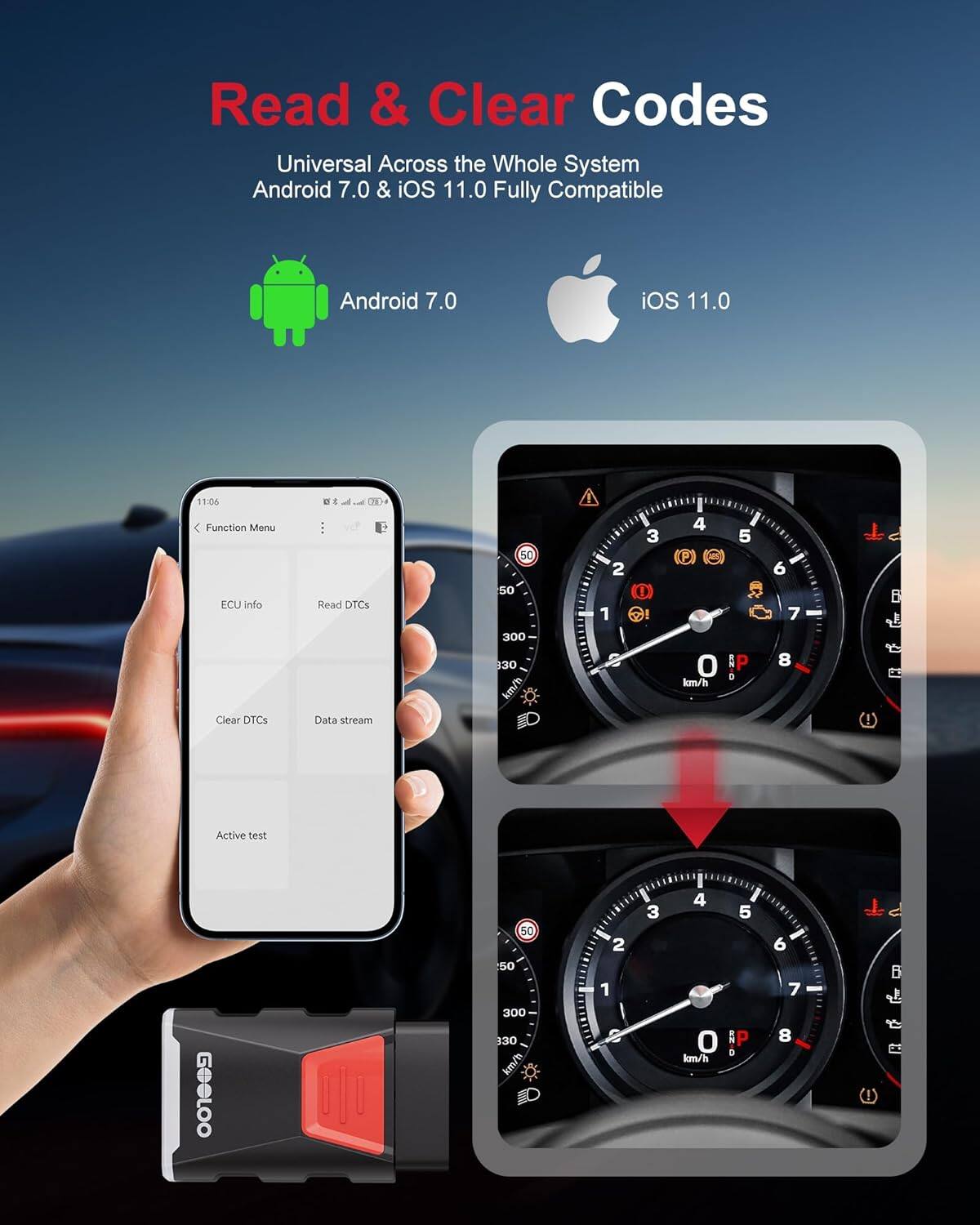 Read & Clear Codes  
Universal Across the Whole System  
Android 7.0 & iOS 11.0 Fully Compatible  

Function Menu  
ECU Info  
Read DTCs  
Clear DTCs  
Data stream  
Active test  

50 50 300 30 km/h  
3 2 1 4 (P) O km/h  
5 5 P . 6 7 - 8 ! C B R  

GOCLOO