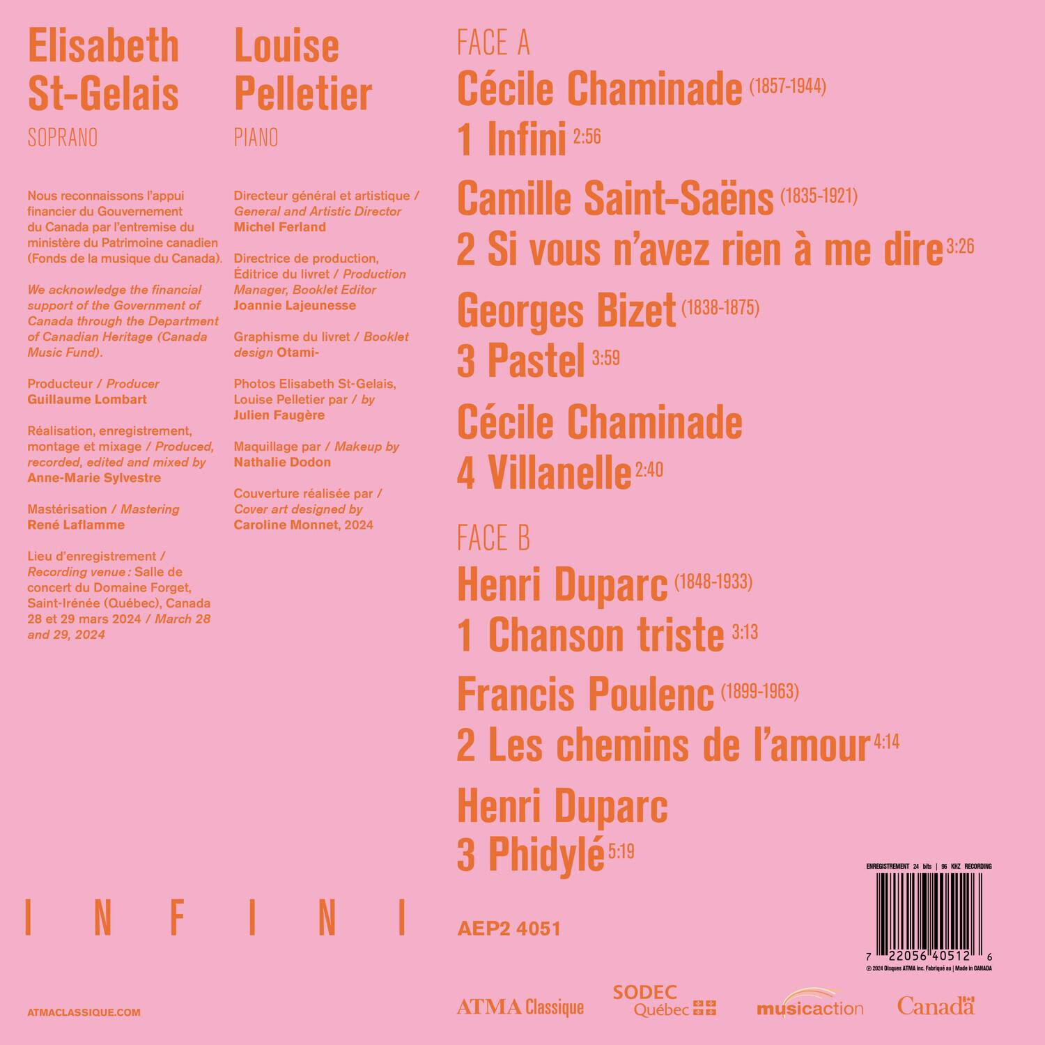 Elisabeth St-Gelais  
Louise Pelletier  
SOPRANO PIANO  

FACE A  
Cécile Chaminade (1857-1944)  
1 Infini 2:56  
Camille Saint-Saëns (1835-1921)  
2 Si vous n'avez rien à me dire 3:26  
Georges Bizet (1838-1875)  
3 Pastel 3:59  
Cécile Chaminade  
4 Villanelle 2:40  

FACE B  
Henri Duparc (1848-1933)  
1 Chanson triste 3:13  
Francis Poulenc (1899-1963)  
2 Les chemins de l'amour 4:14  
Henri Duparc  
3 Phidylé 5:19  

Nous reconnaissons l'appui financier du Gouvernement du Canada par l'entremise du ministre du Patrimoine canadien (Fonds de la musique du Canada).  
We acknowledge the financial support of the Government