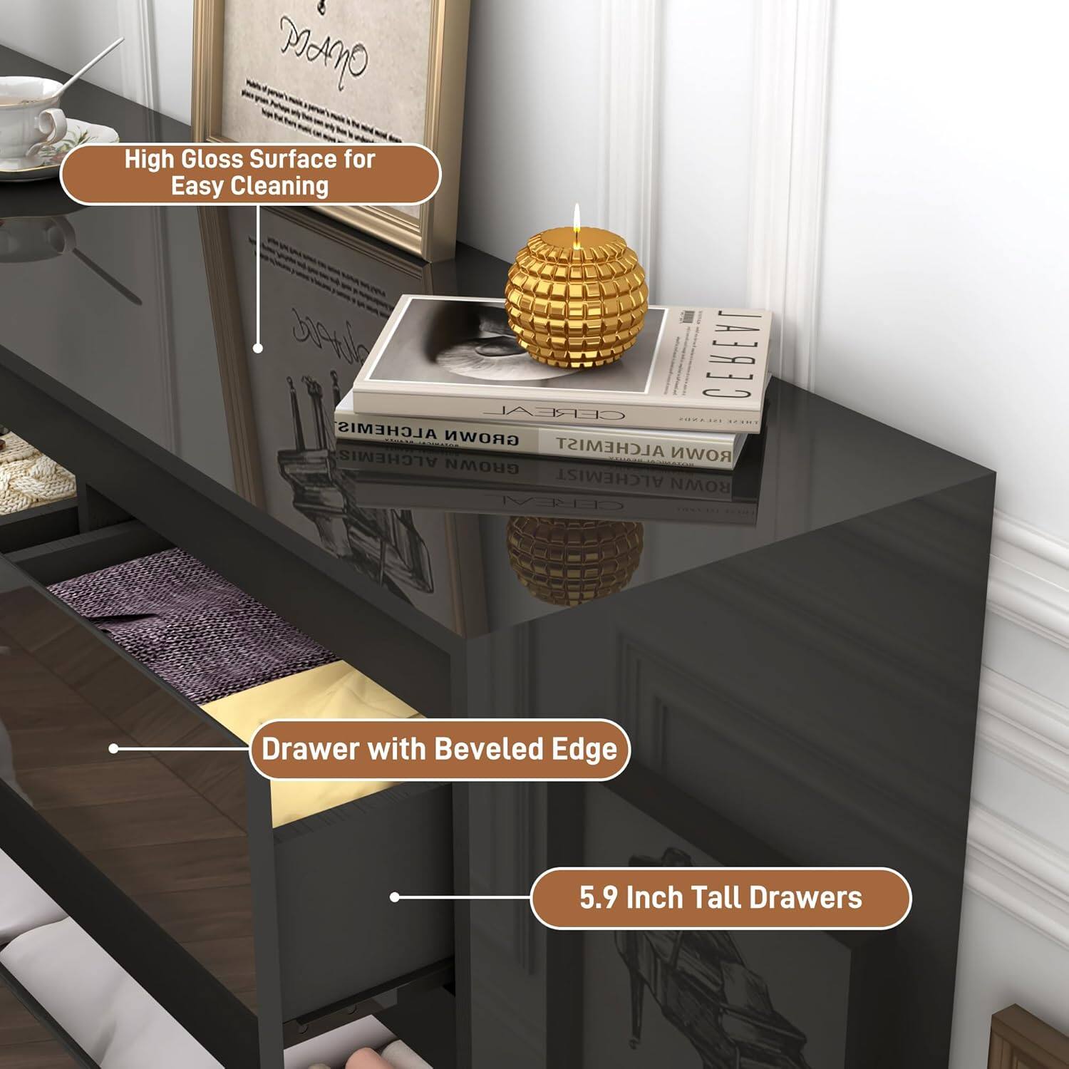 High Gloss Surface for Easy Cleaning

Drawer with Beveled Edge

5.9 Inch Tall Drawers